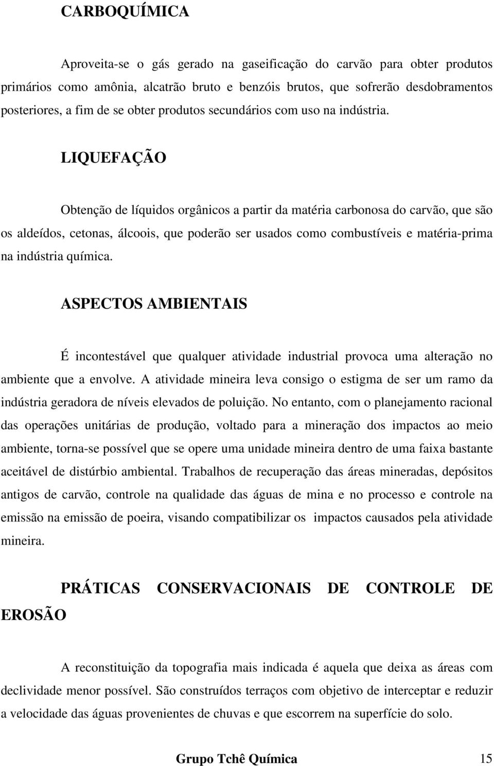 LIQUEFAÇÃO Obtenção de líquidos orgânicos a partir da matéria carbonosa do carvão, que são os aldeídos, cetonas, álcoois, que poderão ser usados como combustíveis e matéria-prima na indústria química.