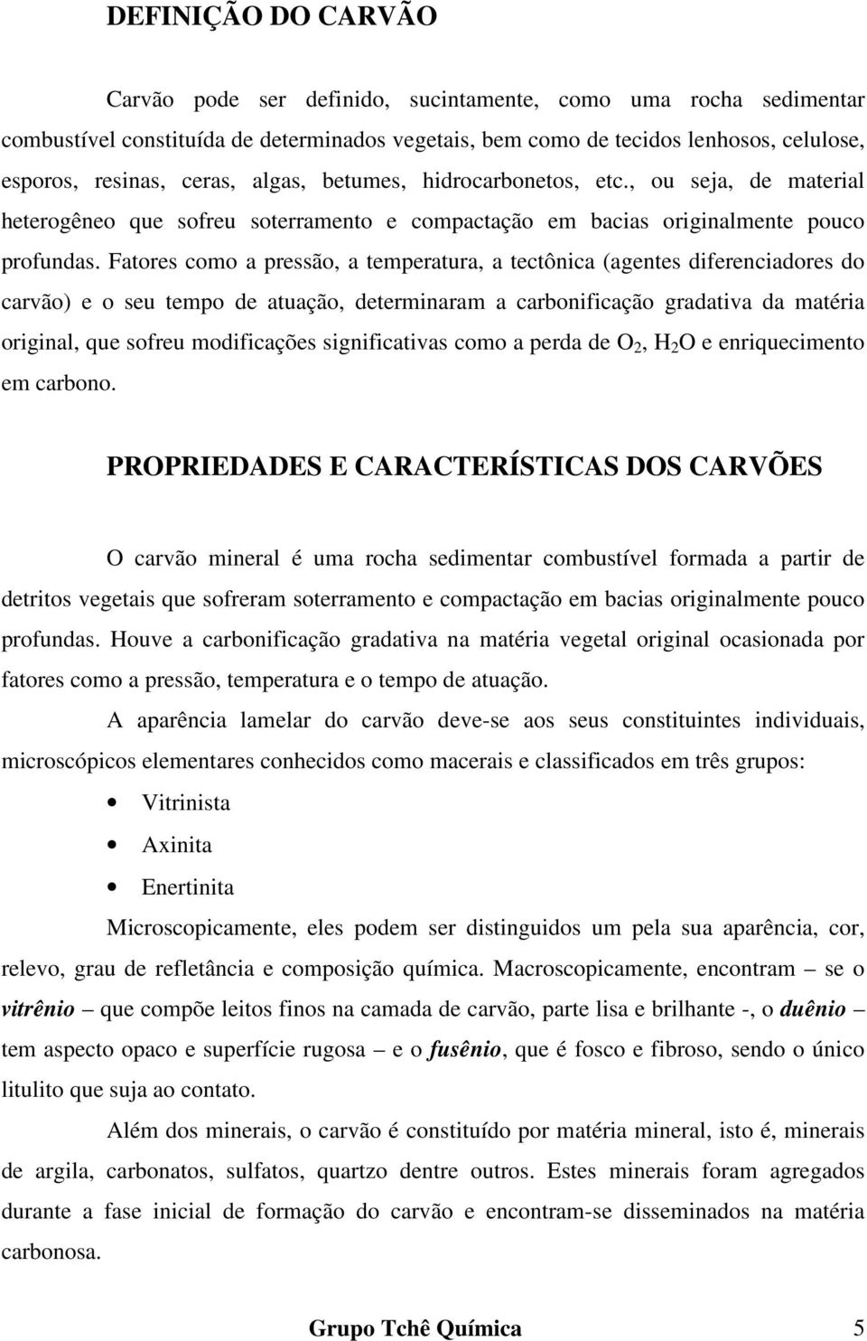 Fatores como a pressão, a temperatura, a tectônica (agentes diferenciadores do carvão) e o seu tempo de atuação, determinaram a carbonificação gradativa da matéria original, que sofreu modificações