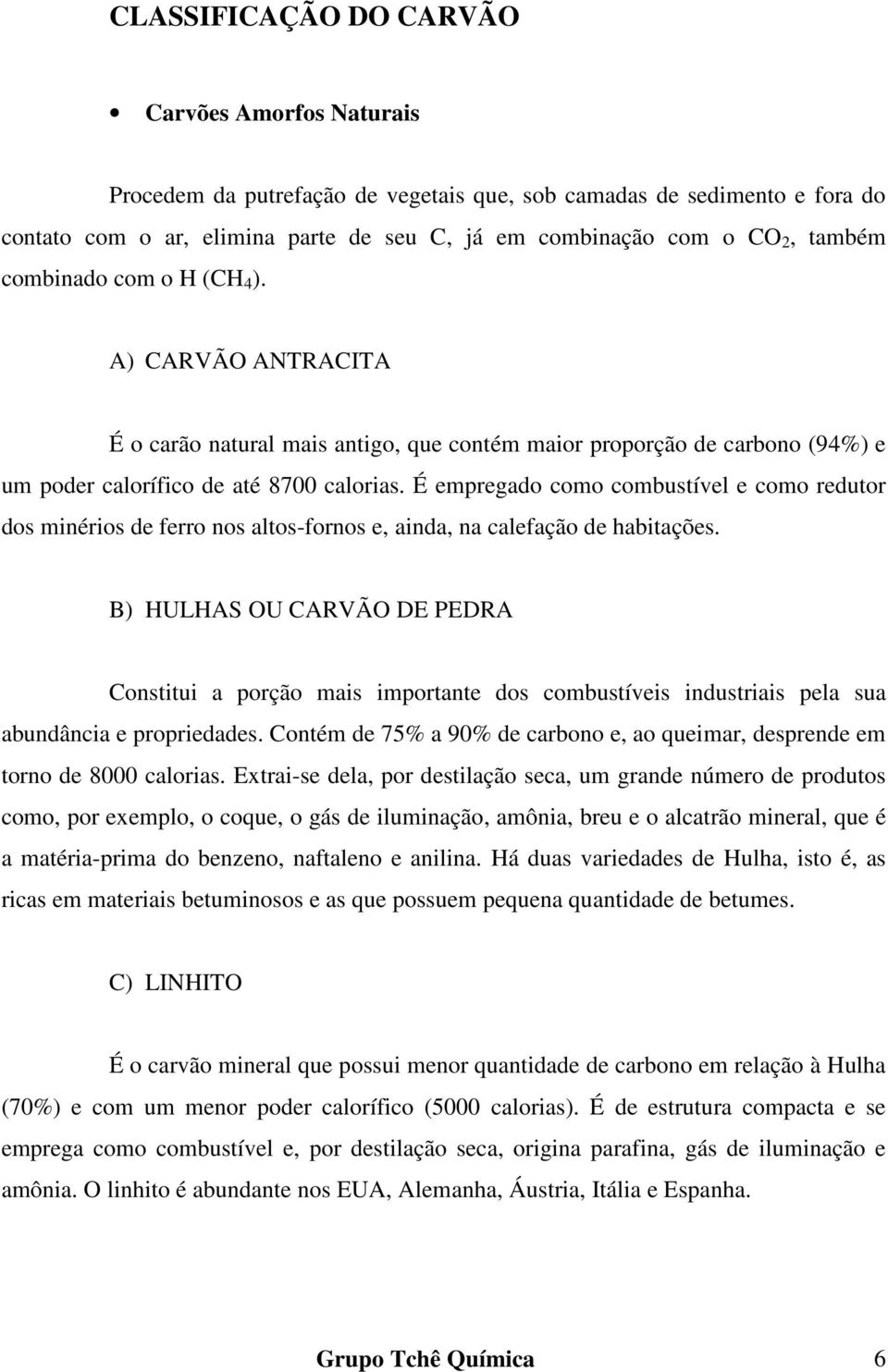 É empregado como combustível e como redutor dos minérios de ferro nos altos-fornos e, ainda, na calefação de habitações.