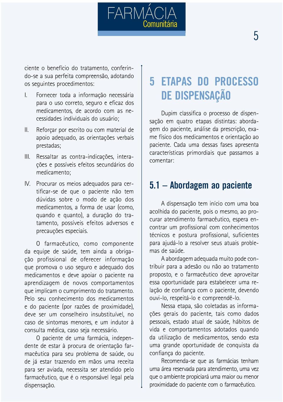 Reforçar por escrito ou com material de apoio adequado, as orientações verbais prestadas; III. Ressaltar as contra indicações, interações e possíveis efeitos secundários do medicamento; IV.