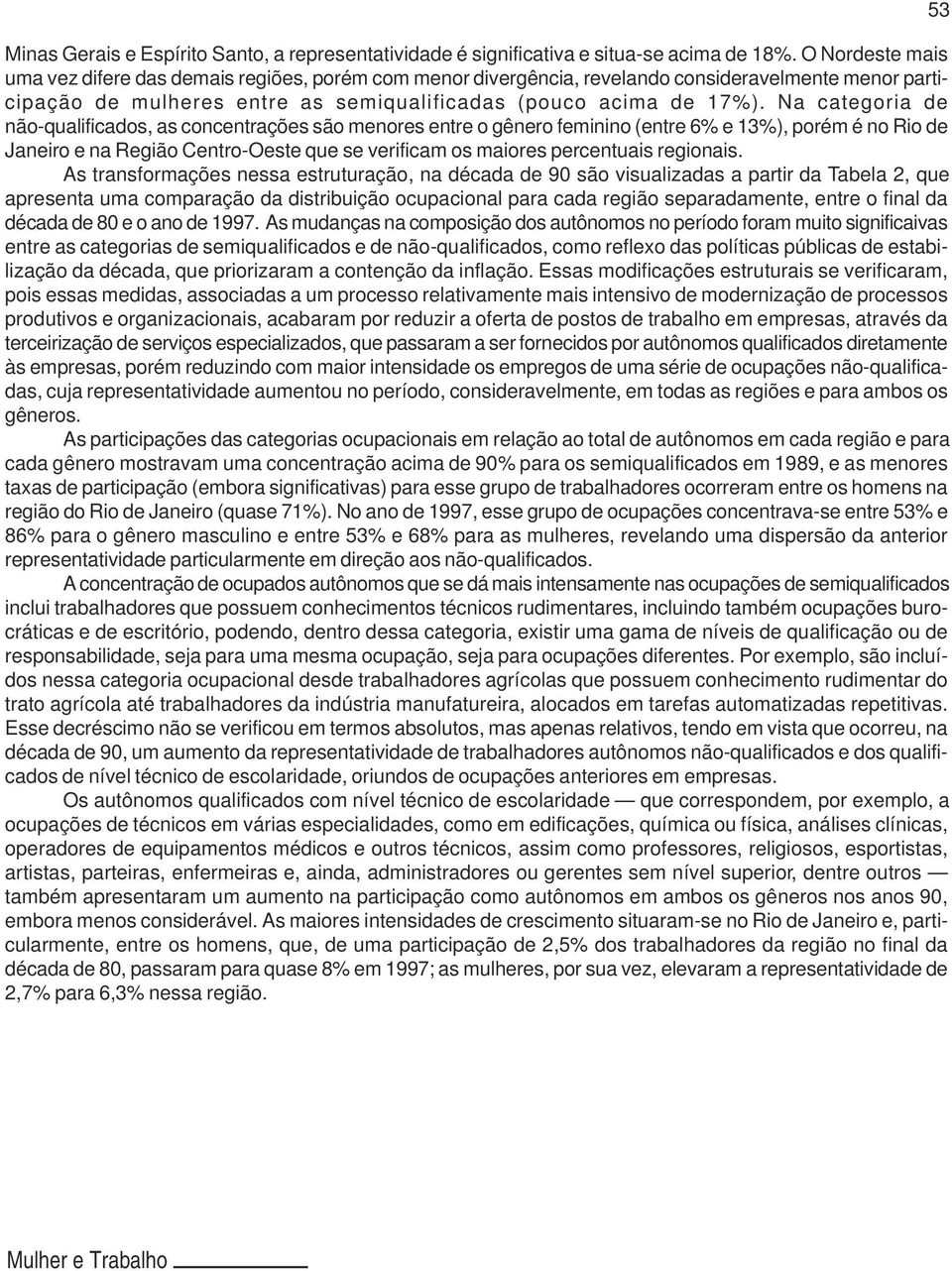 Na categoria de não-qualificados, as concentrações são menores entre o gênero feminino (entre 6% e 13%), porém é no Rio de Janeiro e na Região Centro-Oeste que se verificam os maiores percentuais