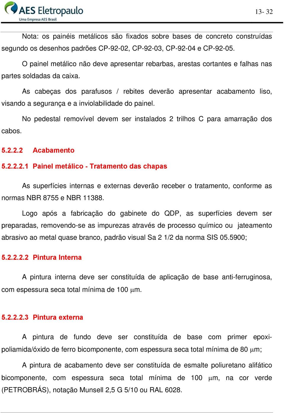 As cabeças dos parafusos / rebites deverão apresentar acabamento liso, visando a segurança e a inviolabilidade do painel.