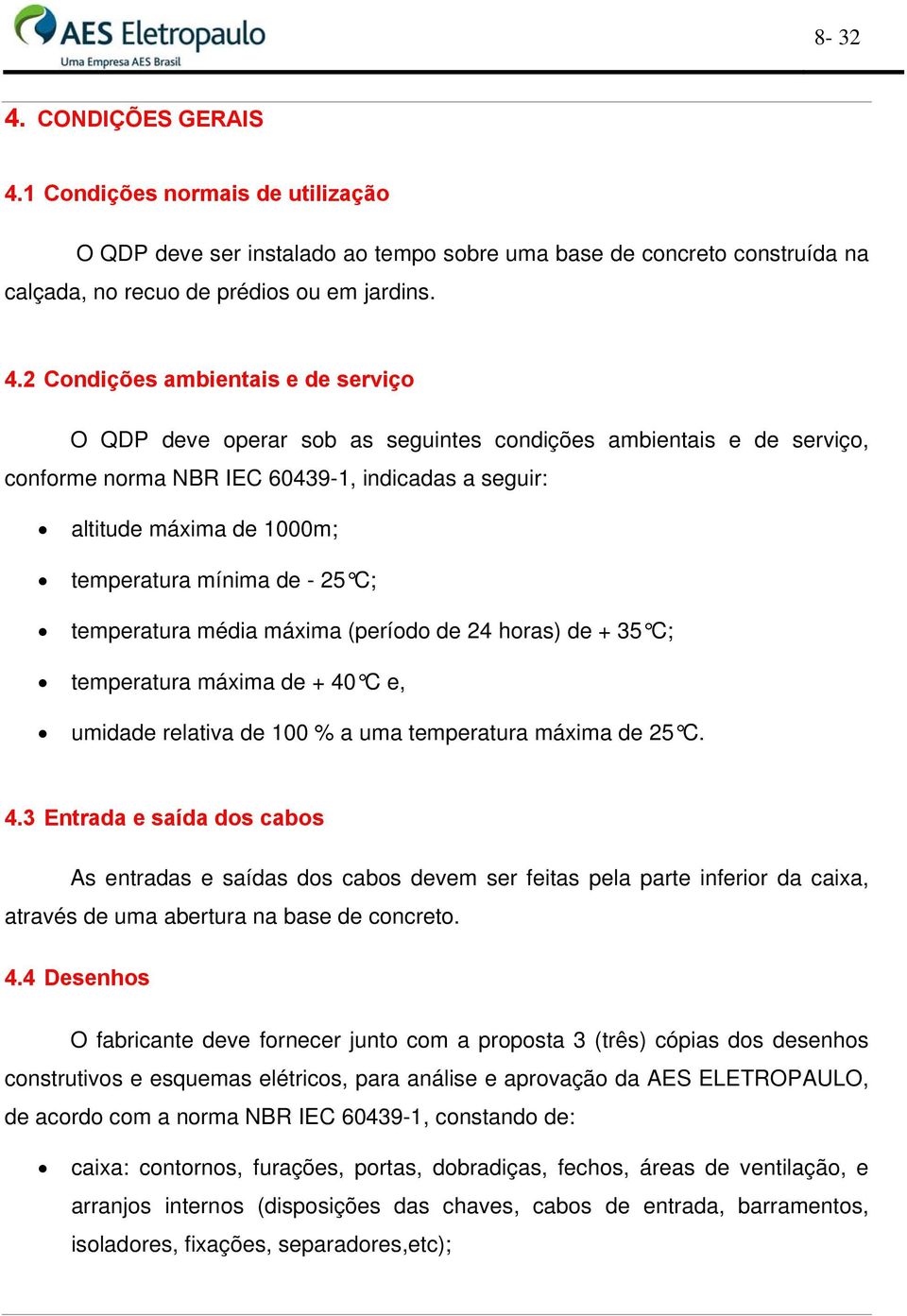 1 Condições normais de utilização O QDP deve ser instalado ao tempo sobre uma base de concreto construída na calçada, no recuo de prédios ou em jardins. 4.