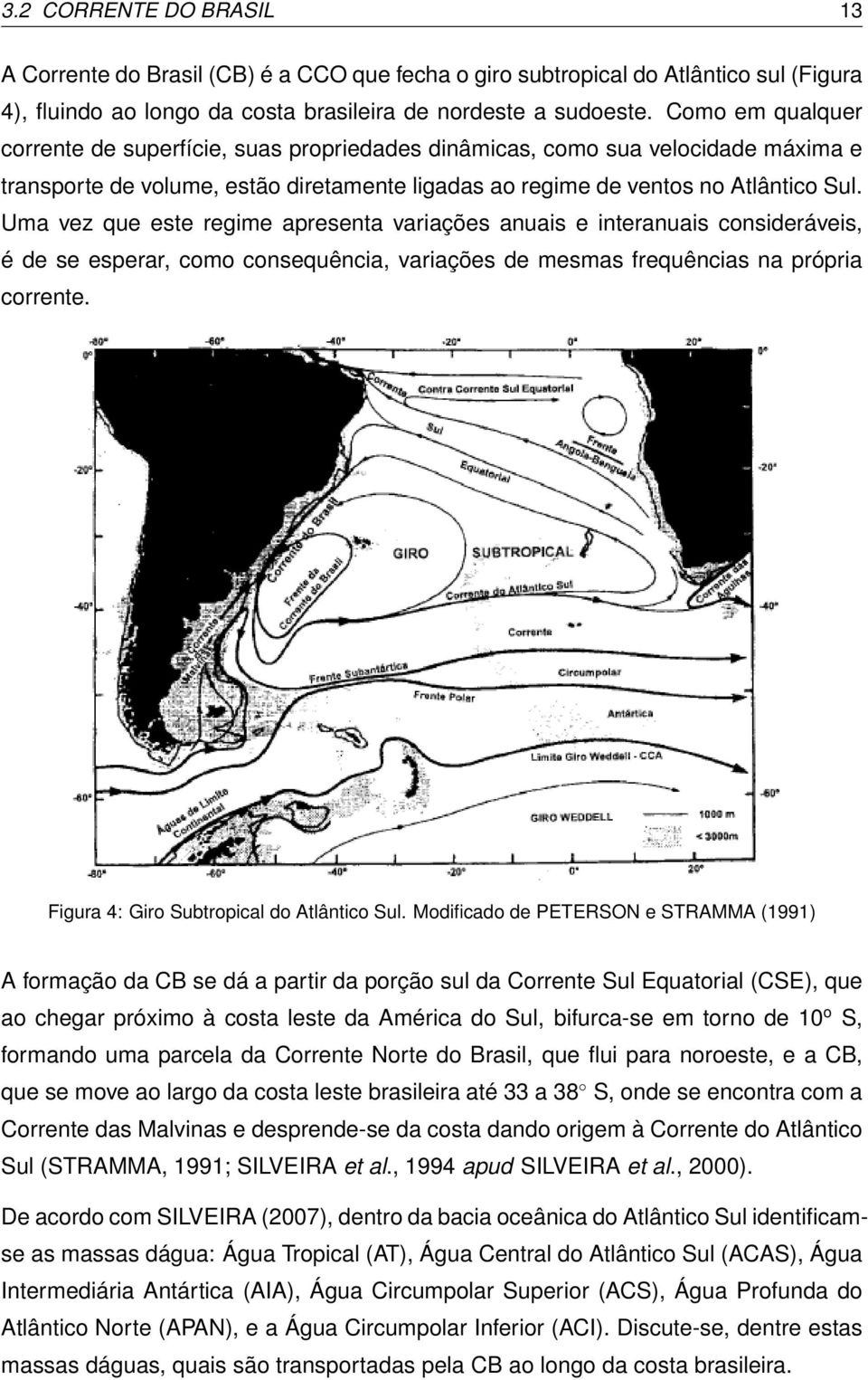 Uma vez que este regime apresenta variações anuais e interanuais consideráveis, é de se esperar, como consequência, variações de mesmas frequências na própria corrente.