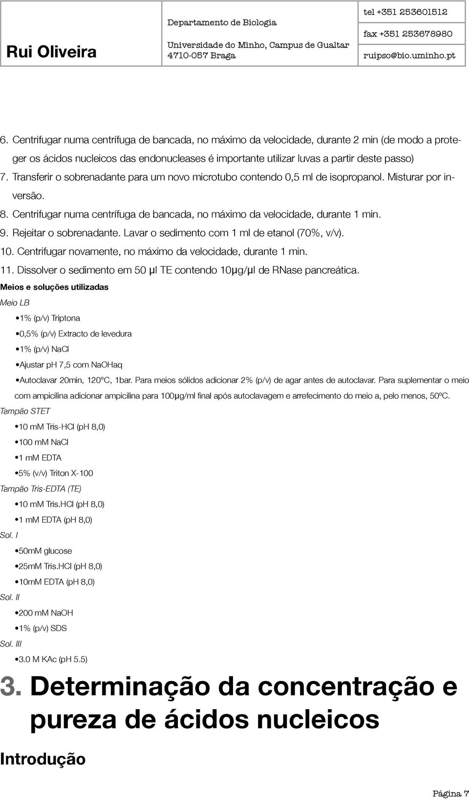 Rejeitar o sobrenadante. Lavar o sedimento com 1 ml de etanol (70%, v/v). 10. Centrifugar novamente, no máximo da velocidade, durante 1 min. 11.