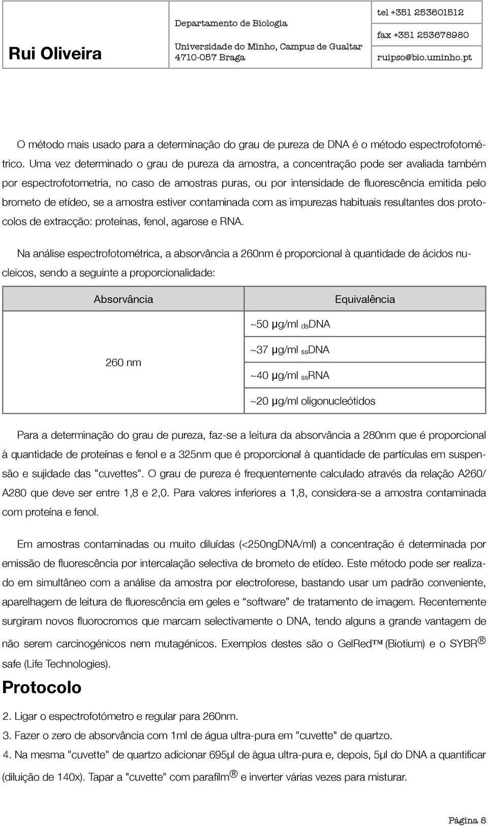 etídeo, se a amostra estiver contaminada com as impurezas habituais resultantes dos protocolos de extracção: proteínas, fenol, agarose e RNA.