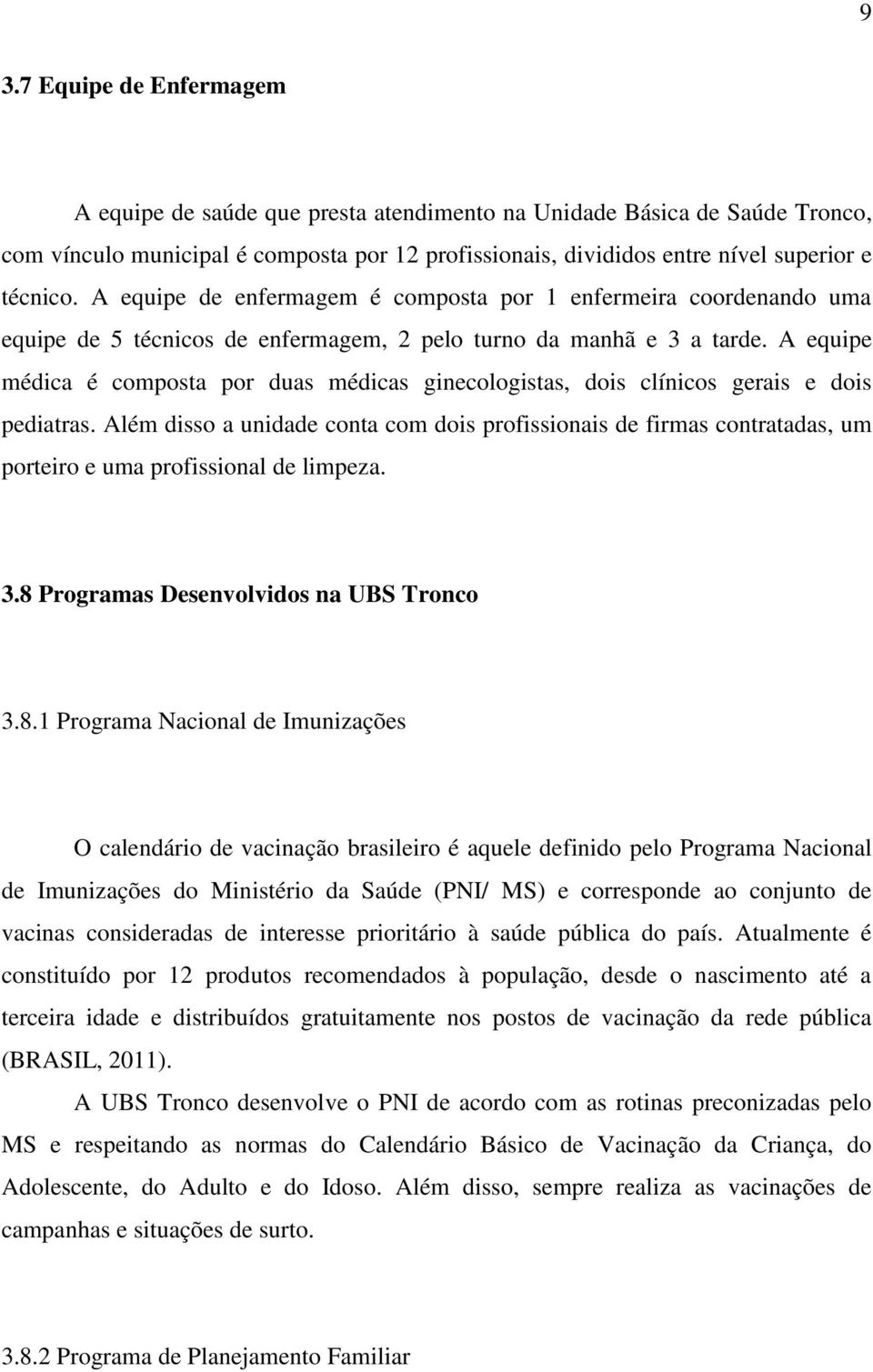 A equipe médica é composta por duas médicas ginecologistas, dois clínicos gerais e dois pediatras.