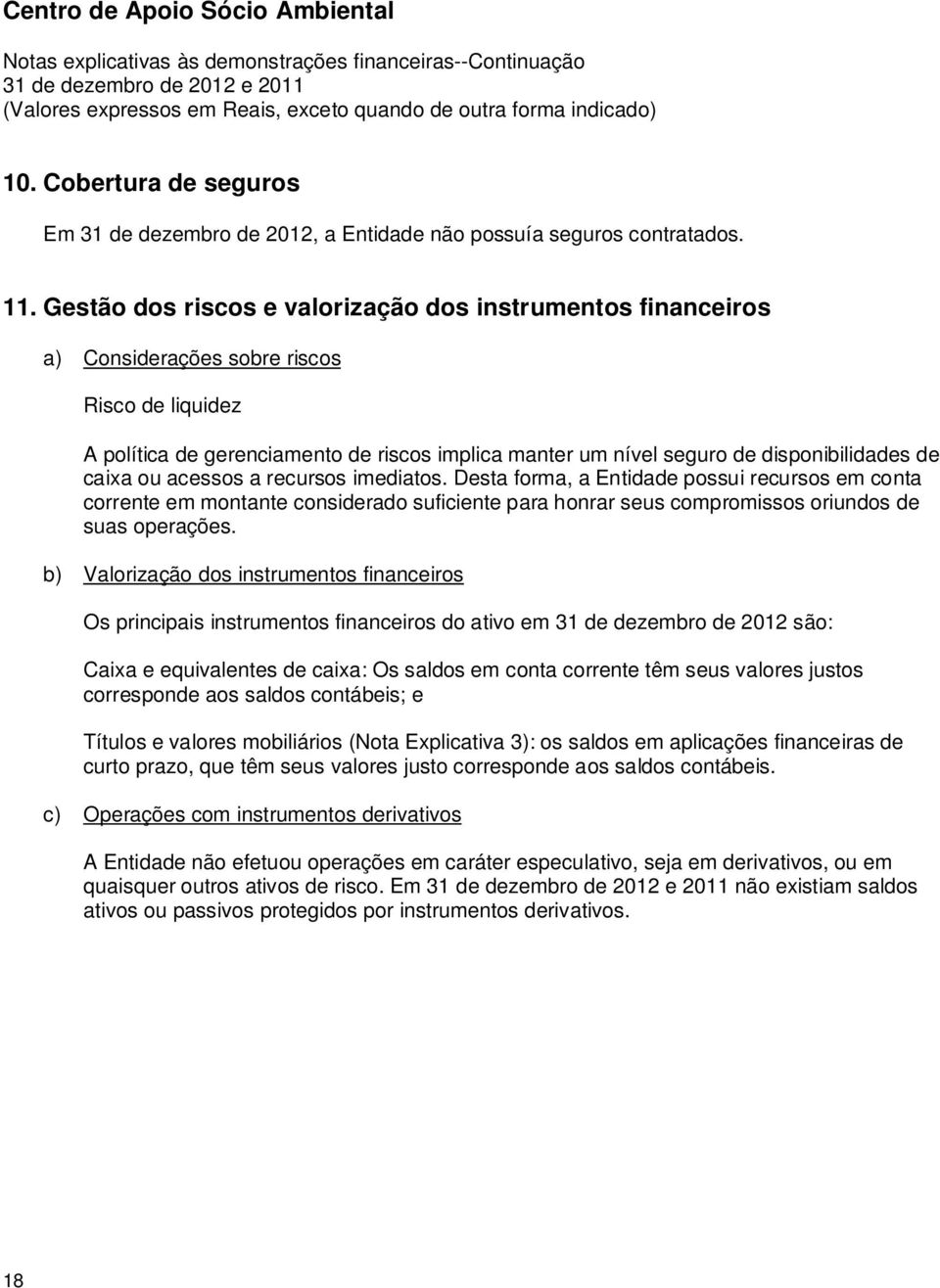 Gestão dos riscos e valorização dos instrumentos financeiros a) Considerações sobre riscos Risco de liquidez A política de gerenciamento de riscos implica manter um nível seguro de disponibilidades