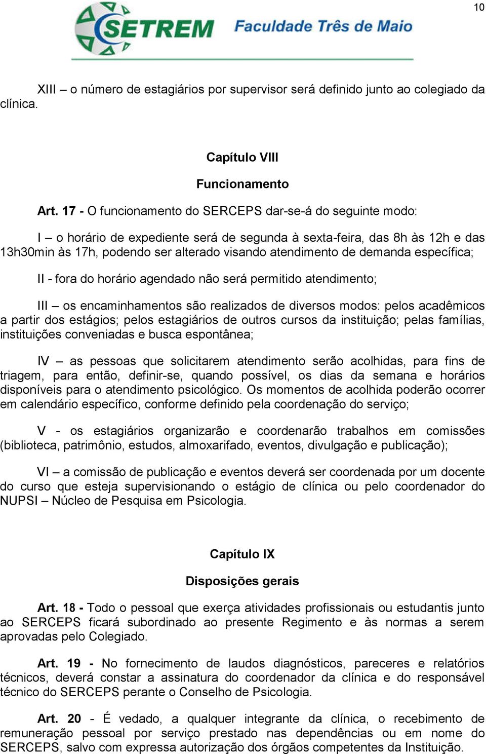 demanda específica; II - fora do horário agendado não será permitido atendimento; III os encaminhamentos são realizados de diversos modos: pelos acadêmicos a partir dos estágios; pelos estagiários de