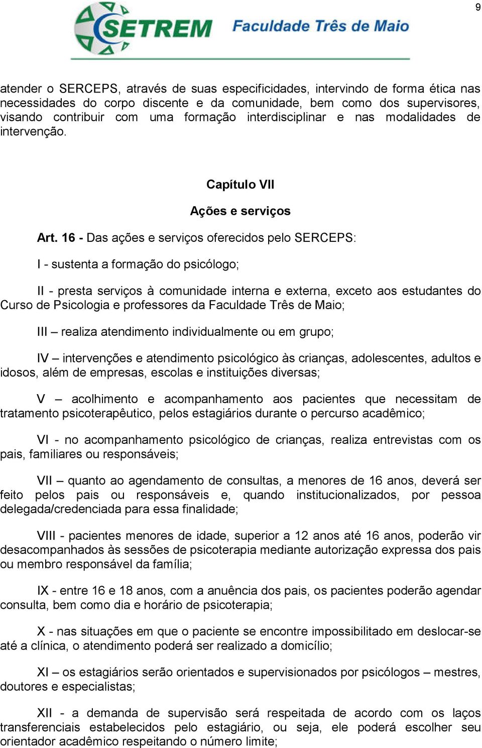 16 - Das ações e serviços oferecidos pelo SERCEPS: I - sustenta a formação do psicólogo; II - presta serviços à comunidade interna e externa, exceto aos estudantes do Curso de Psicologia e