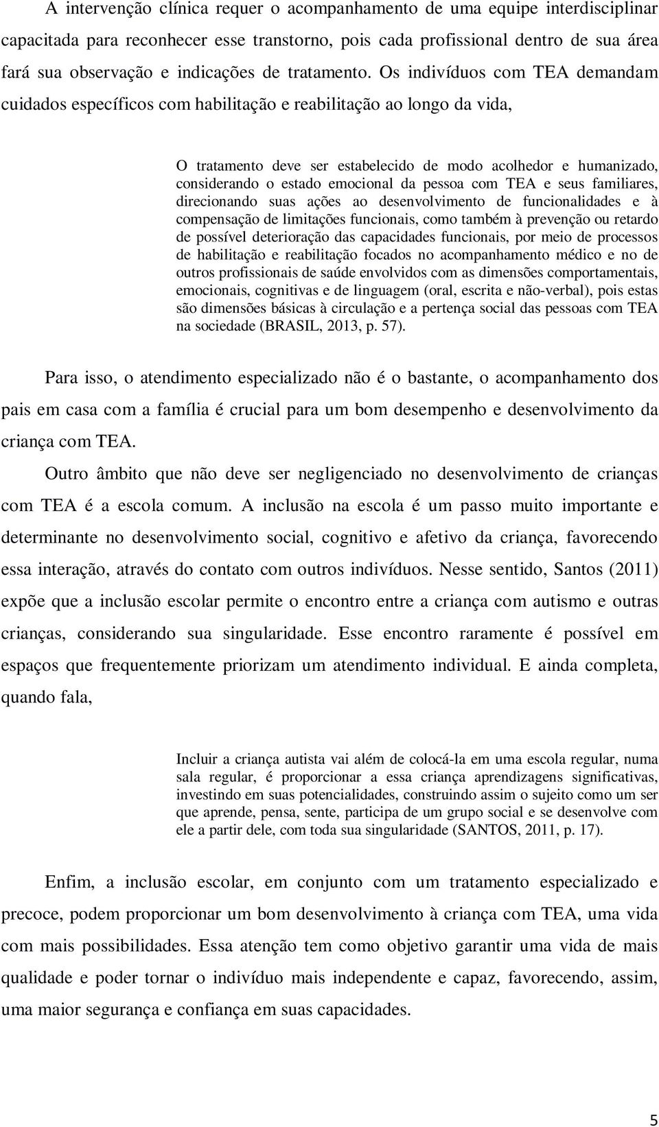 Os indivíduos com TEA demandam cuidados específicos com habilitação e reabilitação ao longo da vida, O tratamento deve ser estabelecido de modo acolhedor e humanizado, considerando o estado emocional