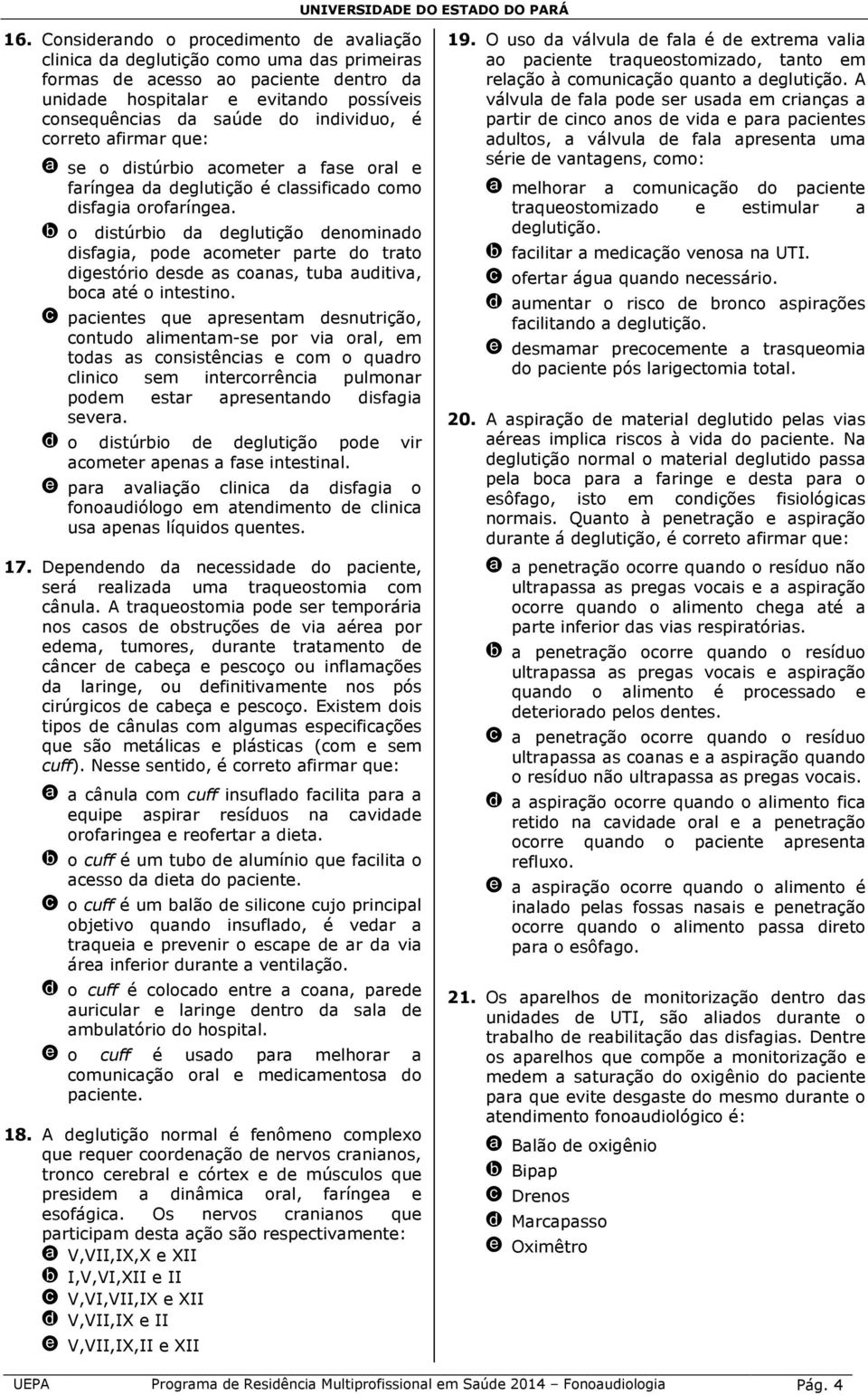 b o distúrbio da deglutição denominado disfagia, pode acometer parte do trato digestório desde as coanas, tuba auditiva, boca até o intestino.