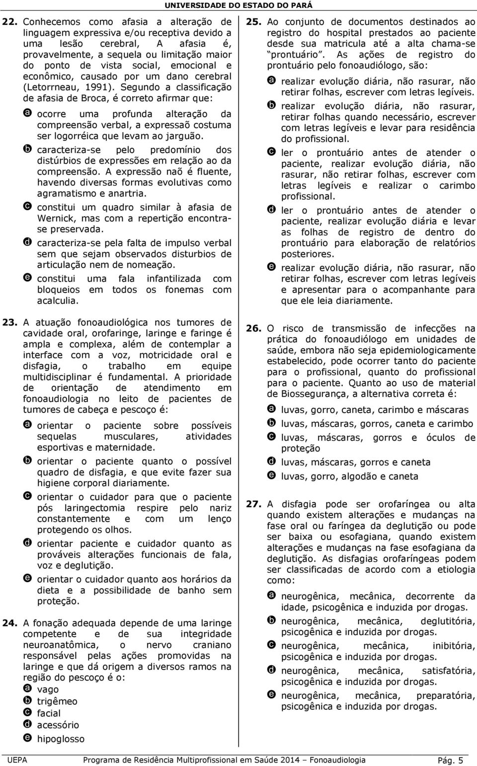 Segundo a classificação de afasia de Broca, é correto afirmar que: a ocorre uma profunda alteração da compreensão verbal, a expressaõ costuma ser logorréica que levam ao jarguão.