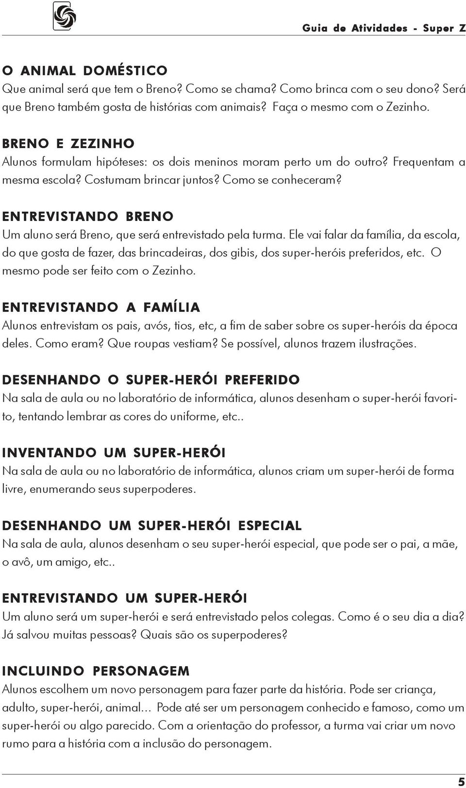 ENTREVISTANDO BRENO Um aluno será Breno, que será entrevistado pela turma. Ele vai falar da família, da escola, do que gosta de fazer, das brincadeiras, dos gibis, dos super-heróis preferidos, etc.