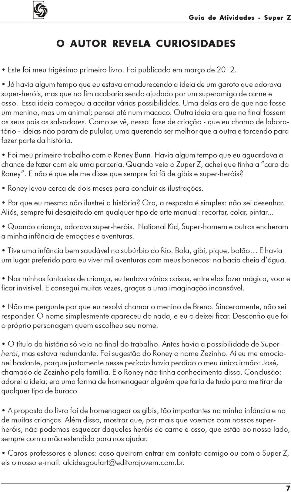 Essa ideia começou a aceitar várias possibiliddes. Uma delas era de que não fosse um menino, mas um animal; pensei até num macaco. Outra ideia era que no final fossem os seus pais os salvadores.