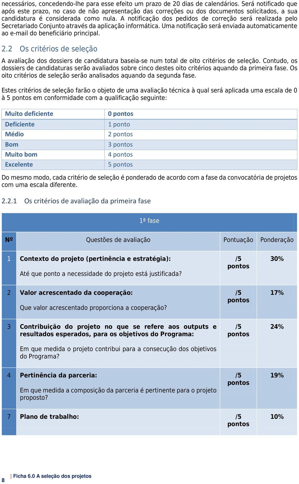 A notificação dos pedidos de correção será realizada pelo Secretariado Conjunto através da aplicação informática. Uma notificação será enviada automaticamente ao e-mail do beneficiário principal. 2.