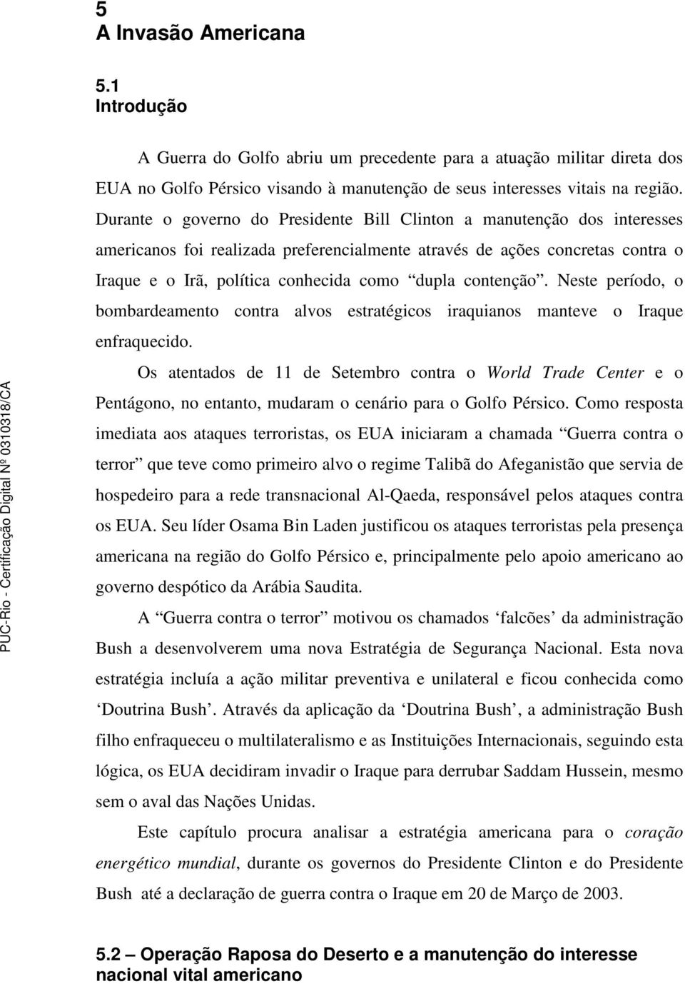 contenção. Neste período, o bombardeamento contra alvos estratégicos iraquianos manteve o Iraque enfraquecido.