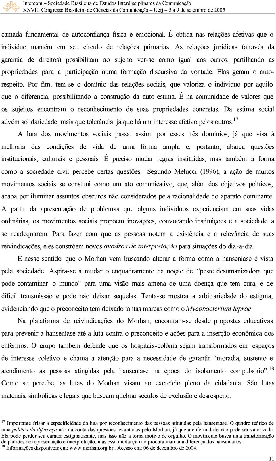 Elas geram o autorespeito. Por fim, tem-se o domínio das relações sociais, que valoriza o indivíduo por aquilo que o diferencia, possibilitando a construção da auto-estima.