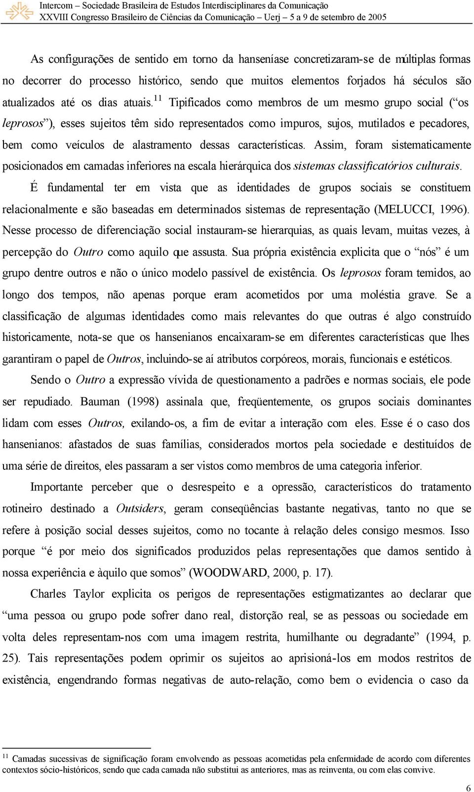 11 Tipificados como membros de um mesmo grupo social ( os leprosos ), esses sujeitos têm sido representados como impuros, sujos, mutilados e pecadores, bem como veículos de alastramento dessas