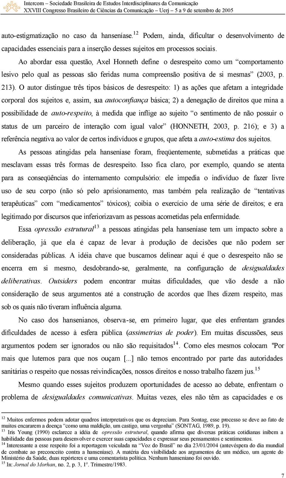 O autor distingue três tipos básicos de desrespeito: 1) as ações que afetam a integridade corporal dos sujeitos e, assim, sua autoconfiança básica; 2) a denegação de direitos que mina a possibilidade