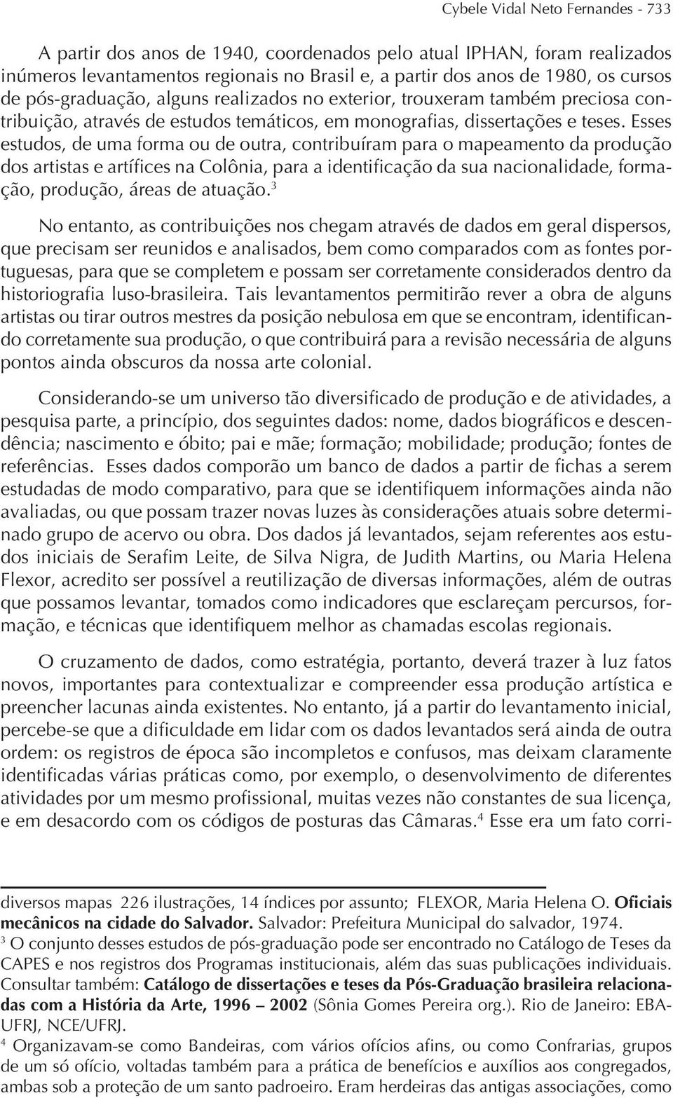 Esses estudos, de uma forma ou de outra, contribuíram para o mapeamento da produção dos artistas e artífices na Colônia, para a identificação da sua nacionalidade, formação, produção, áreas de