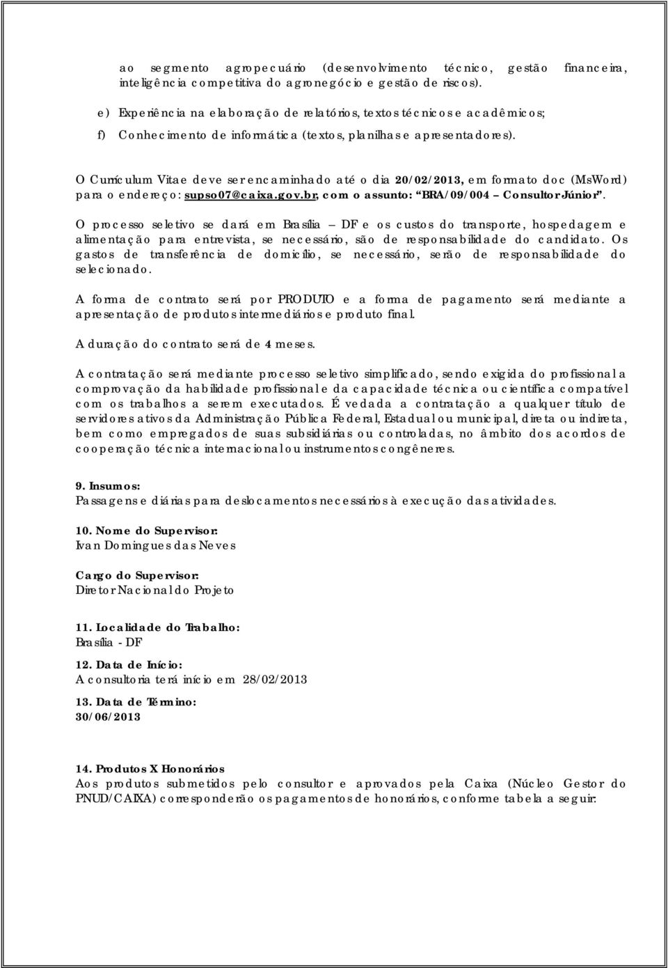 O Currículum Vitae deve ser encaminhado até o dia 20/02/2013, em formato doc (MsWord) para o endereço: supso07@caixa.gov.br, com o assunto: BRA/09/004 Consultor Júnior.
