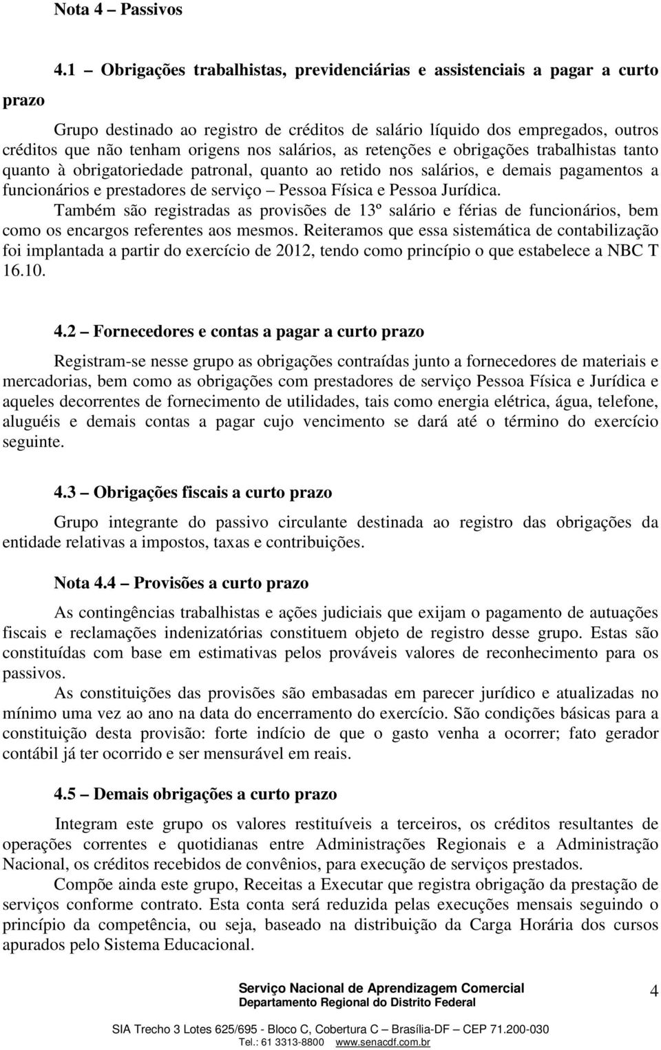 salários, as retenções e obrigações trabalhistas tanto quanto à obrigatoriedade patronal, quanto ao retido nos salários, e demais pagamentos a funcionários e prestadores de serviço Pessoa Física e