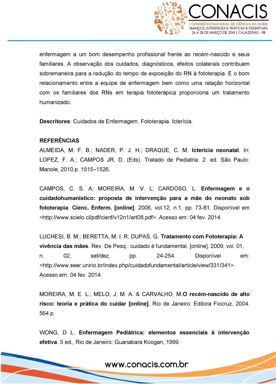 E o bom relacionamento entre a equipe de enfermagem bem como uma relação horizontal com os familiares dos RNs em terapia fototerápica proporciona um tratamento humanizado.