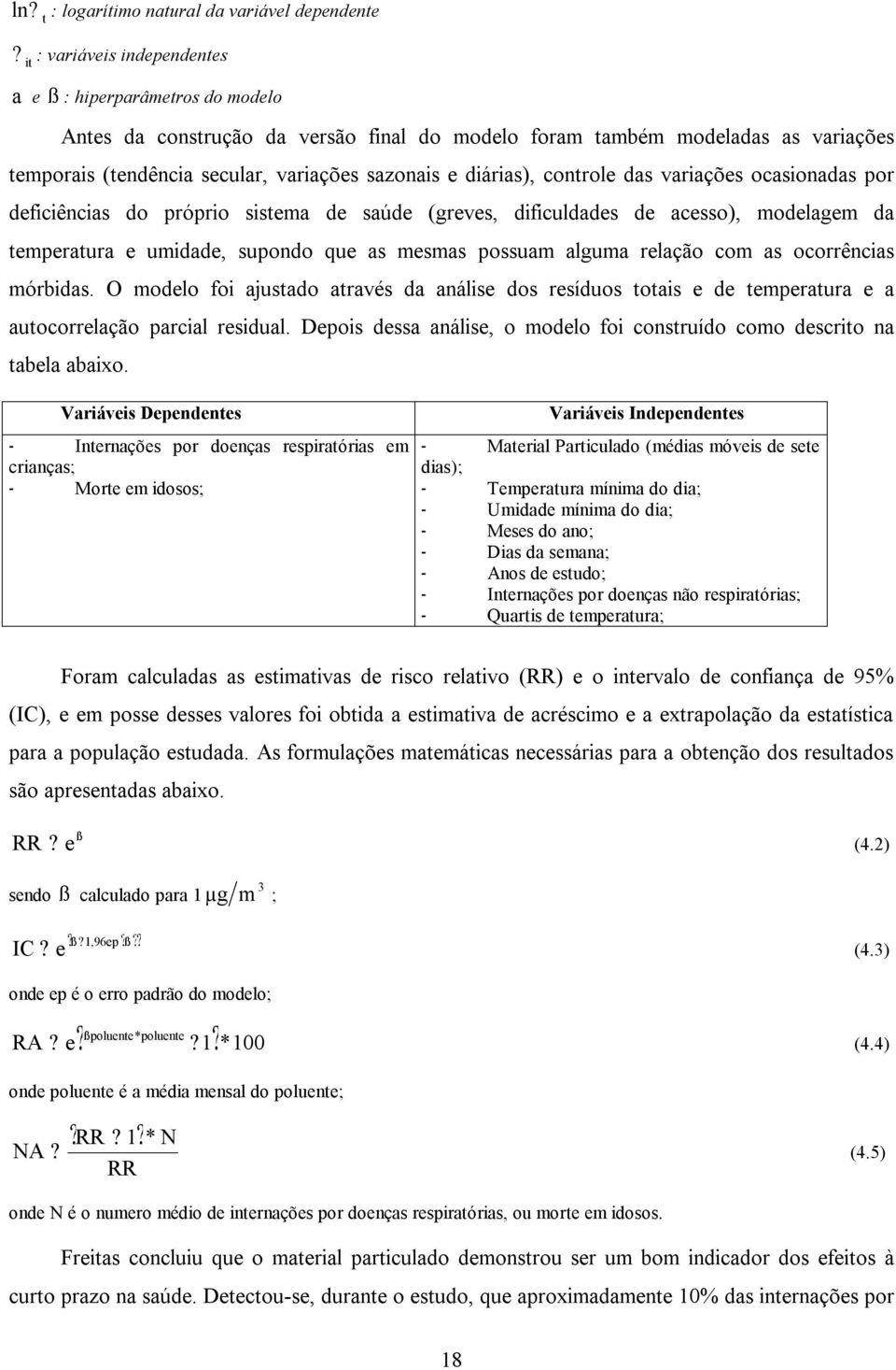 diárias), controle das variações ocasionadas por deficiências do próprio sistema de saúde (greves, dificuldades de acesso), modelagem da temperatura e umidade, supondo que as mesmas possuam alguma