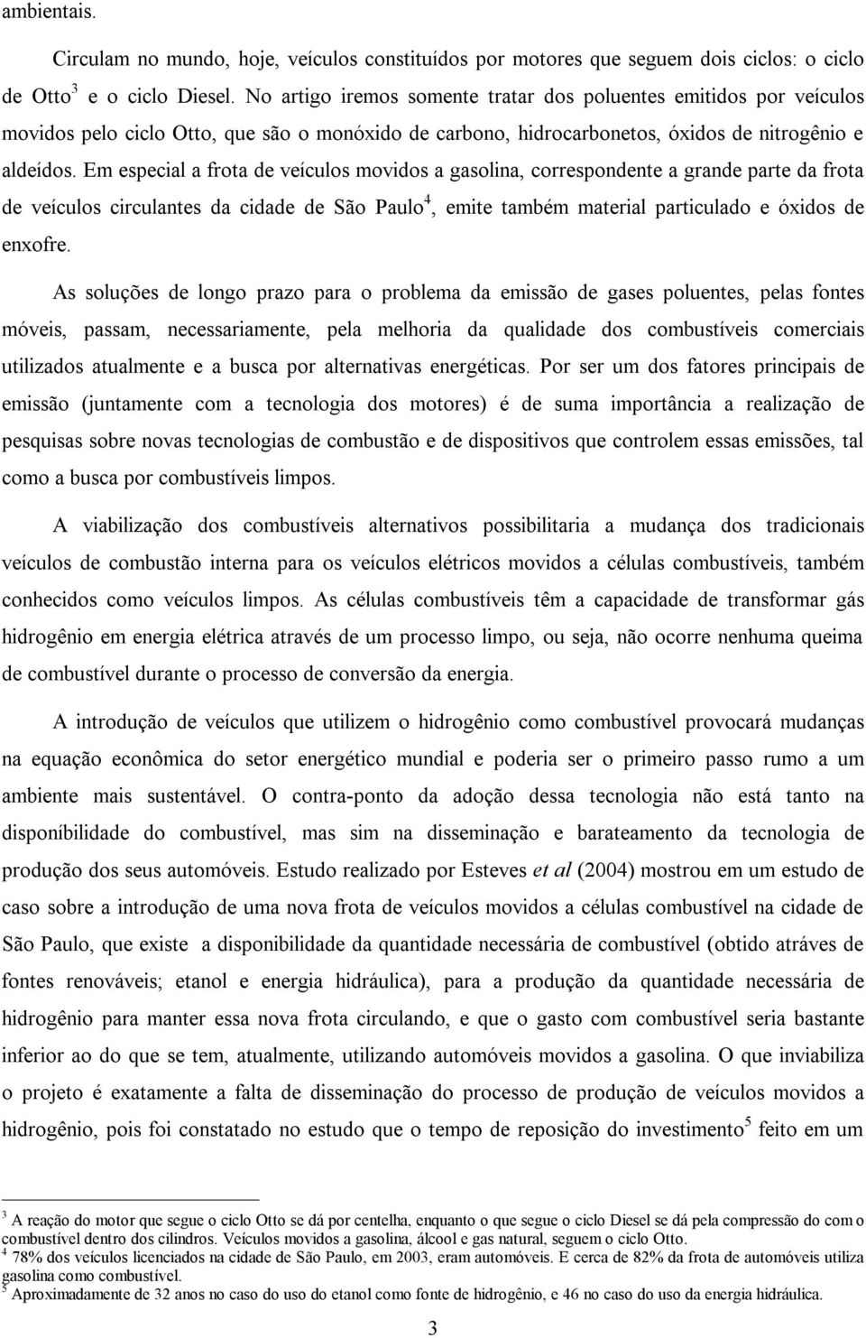 Em especial a frota de veículos movidos a gasolina, correspondente a grande parte da frota de veículos circulantes da cidade de São Paulo 4, emite também material particulado e óxidos de enxofre.