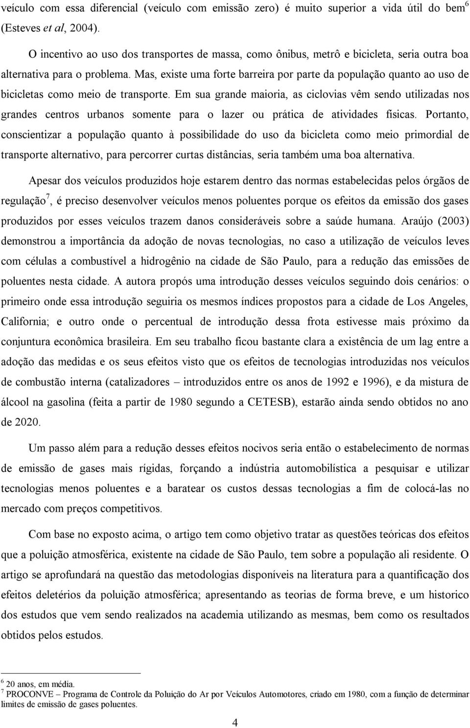 Mas, existe uma forte barreira por parte da população quanto ao uso de bicicletas como meio de transporte.