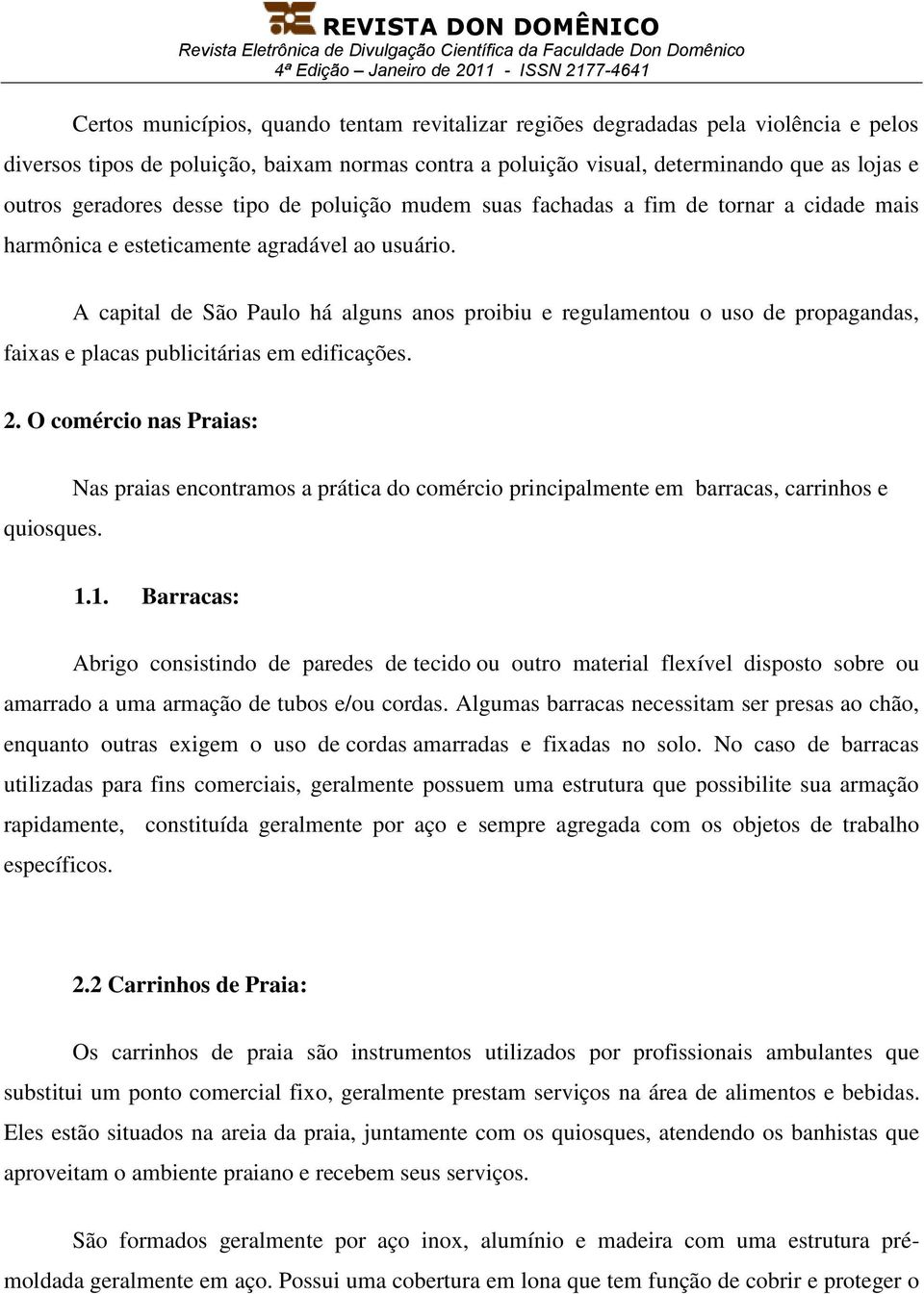 A capital de São Paulo há alguns anos proibiu e regulamentou o uso de propagandas, faixas e placas publicitárias em edificações. 2. O comércio nas Praias: quiosques.