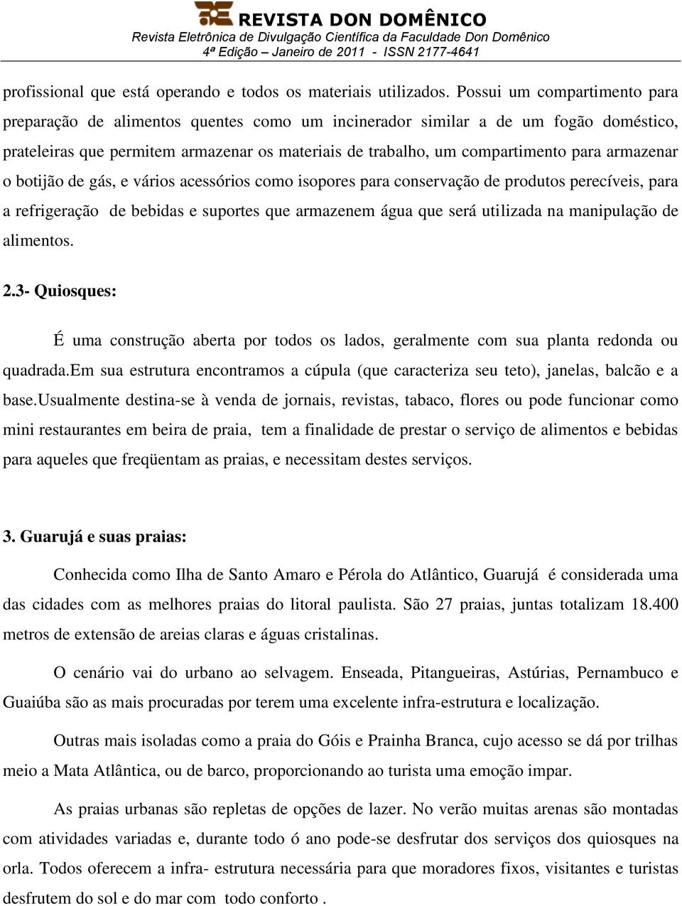 armazenar o botijão de gás, e vários acessórios como isopores para conservação de produtos perecíveis, para a refrigeração de bebidas e suportes que armazenem água que será utilizada na manipulação