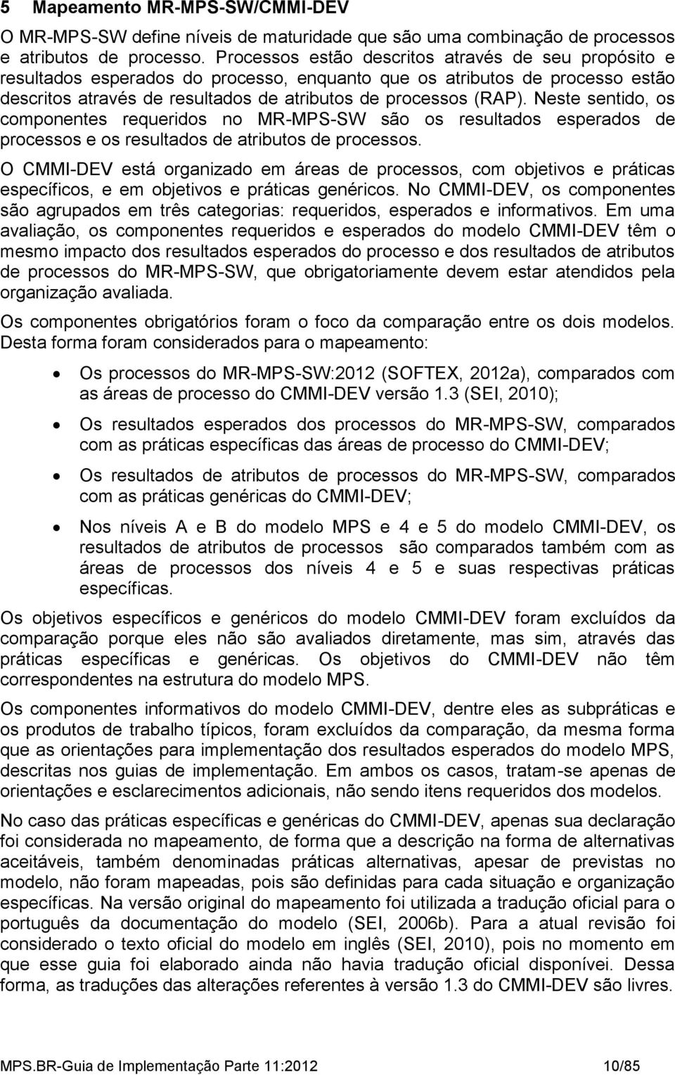 Neste sentido, os componentes requeridos no MR-MPS-SW são os resultados esperados de processos e os resultados de atributos de processos.