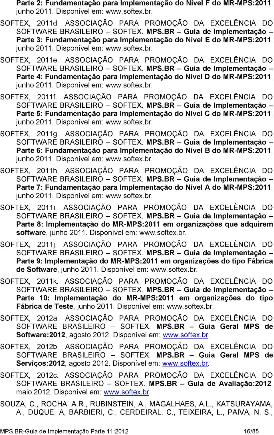 ASSOCIAÇÃO PARA PROMOÇÃO DA EXCELÊNCIA DO SOFTWARE BRASILEIRO SOFTEX. MPS.BR Guia de Implementação Parte 4: Fundamentação para Implementação do Nível D do MR-MPS:2011, junho 2011. Disponível em: www.
