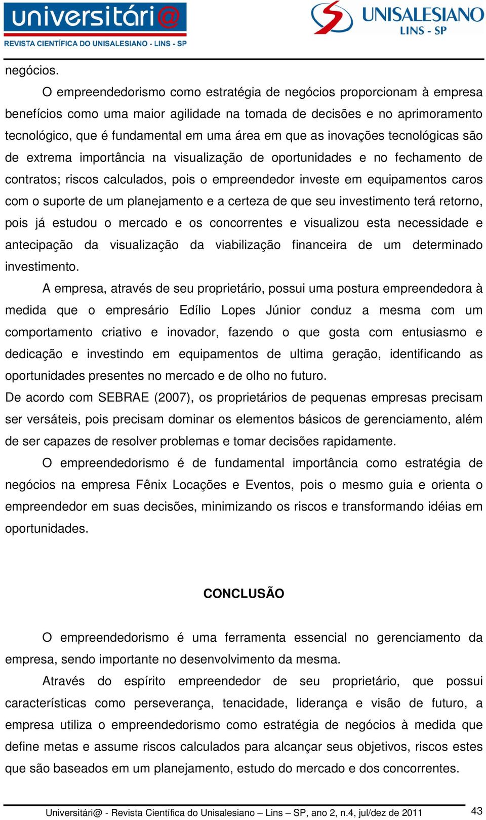 inovações tecnológicas são de extrema importância na visualização de oportunidades e no fechamento de contratos; riscos calculados, pois o empreendedor investe em equipamentos caros com o suporte de