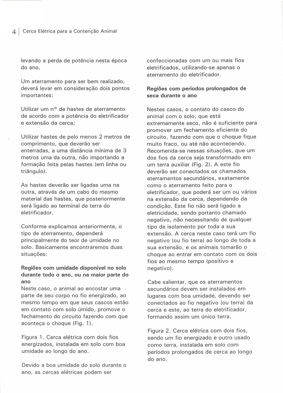 Regiões com períodos prolongados de seca durante o ano Utilizar um n o de hastes de aterramento de acordo com a potência do eletrificado r e extensão da cerca; Utilizar hastes de pelo menos metros de