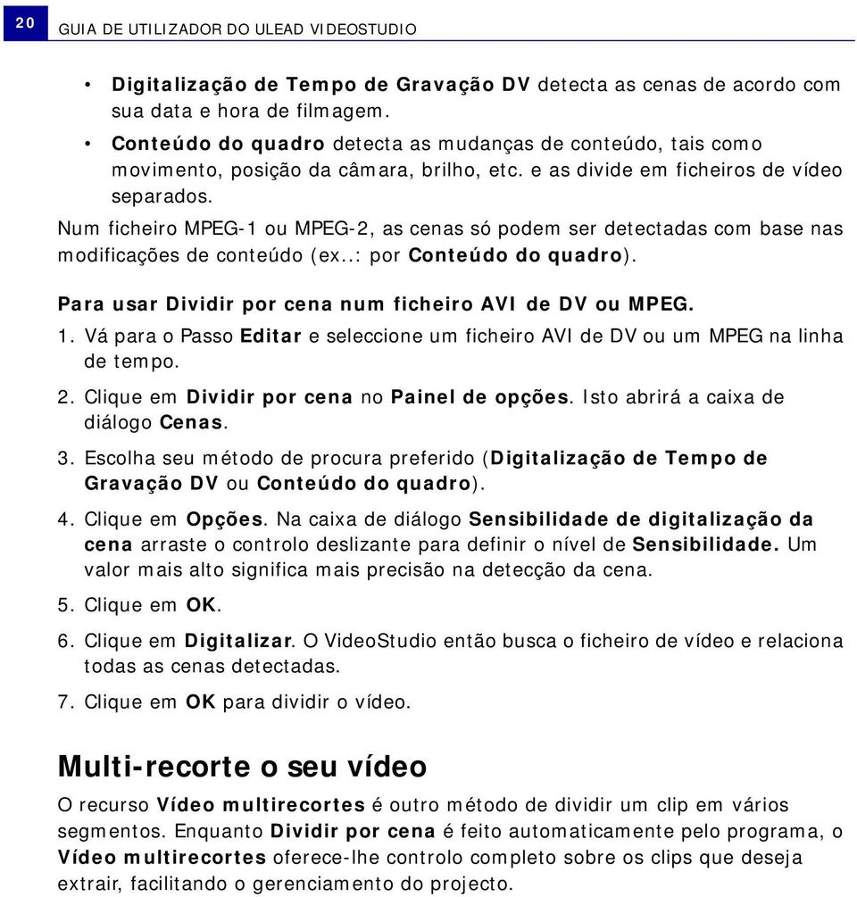 Num ficheiro MPEG-1 ou MPEG-2, as cenas só podem ser detectadas com base nas modificações de conteúdo (ex..: por Conteúdo do quadro). Para usar Dividir por cena num ficheiro AVI de DV ou MPEG. 1.