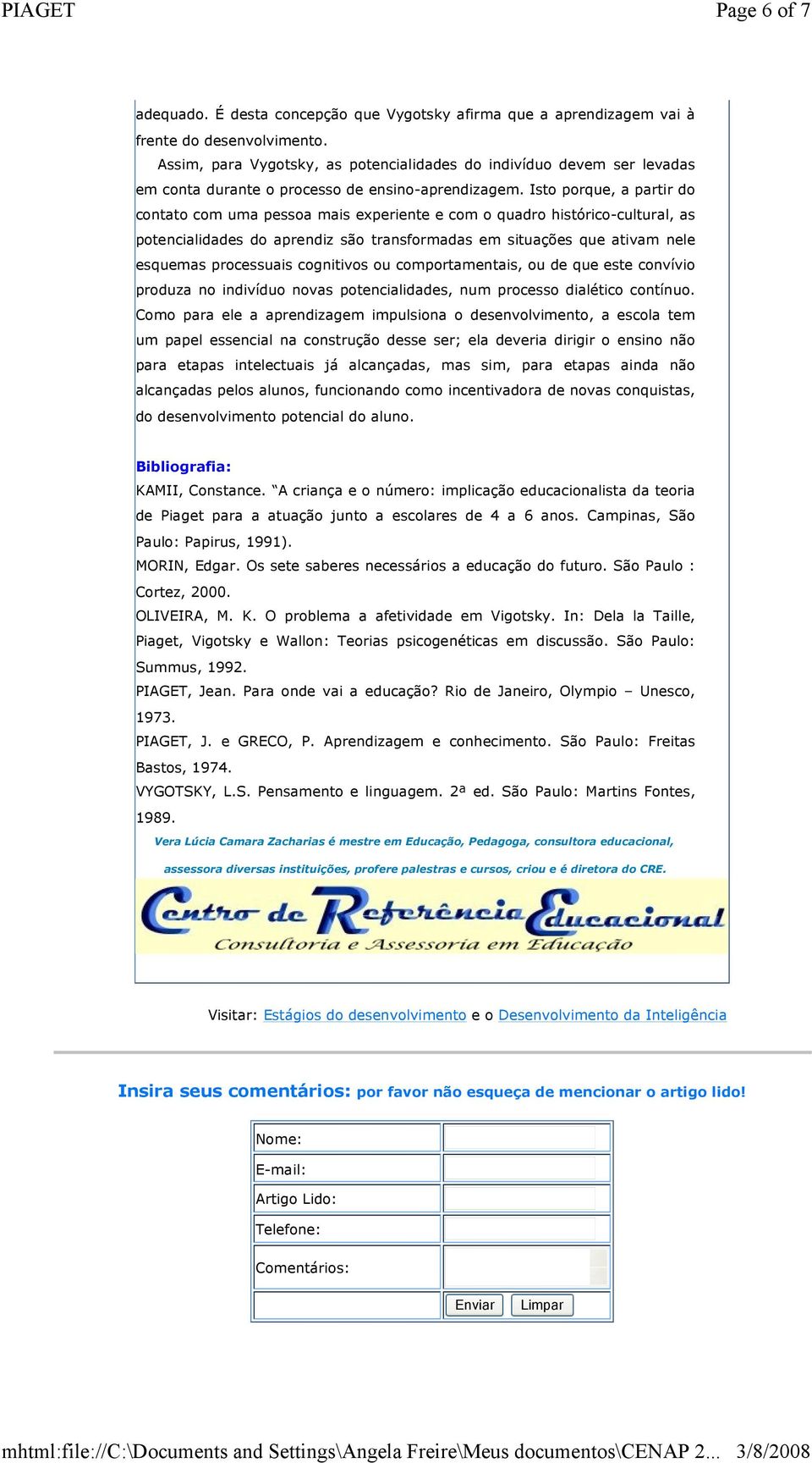 Isto porque, a partir do contato com uma pessoa mais experiente e com o quadro histórico-cultural, as potencialidades do aprendiz são transformadas em situações que ativam nele esquemas processuais