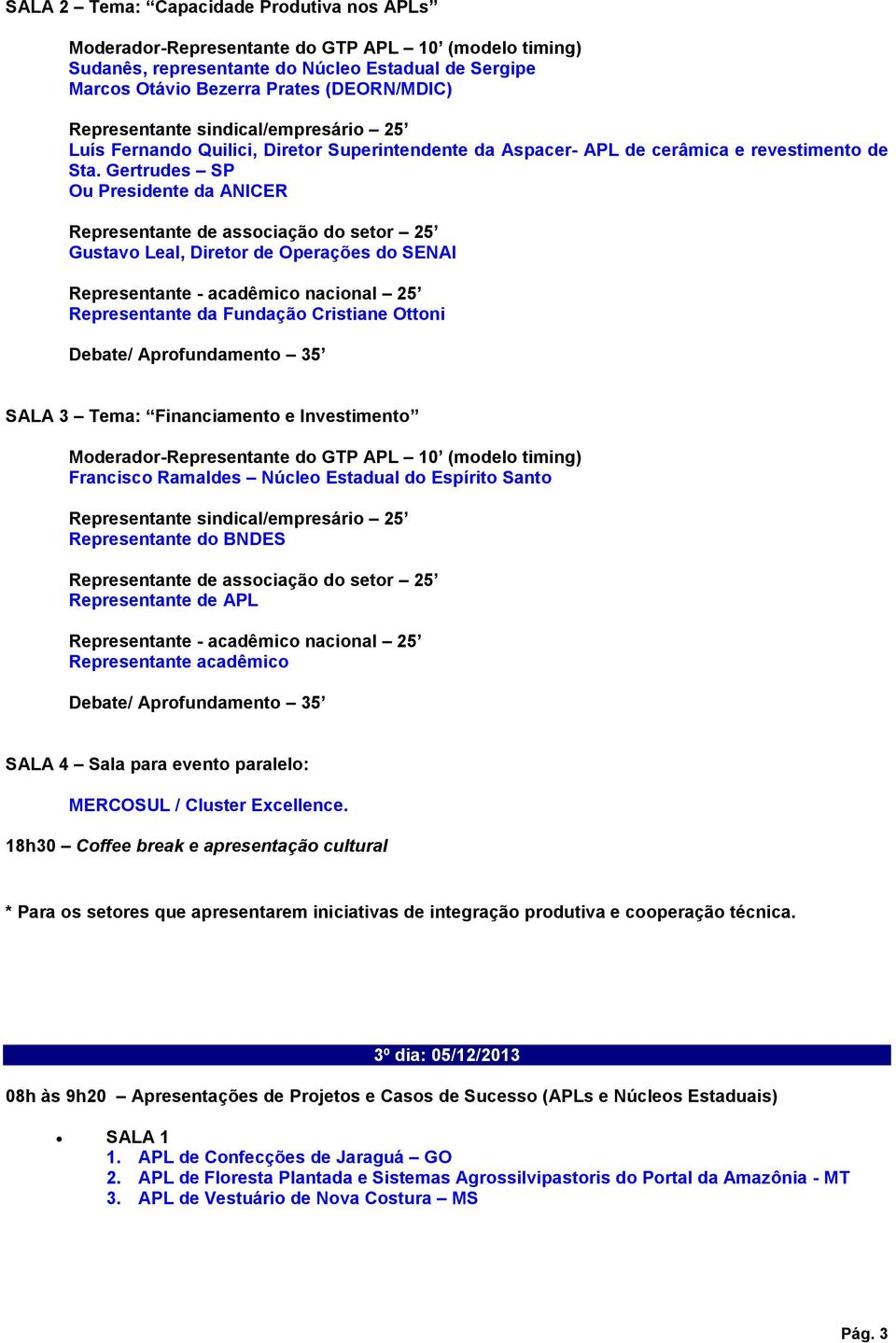 Gertrudes SP Ou Presidente da ANICER Gustavo Leal, Diretor de Operações do SENAI Representante da Fundação Cristiane Ottoni SALA 3 Tema: Financiamento e Investimento Francisco Ramaldes Núcleo