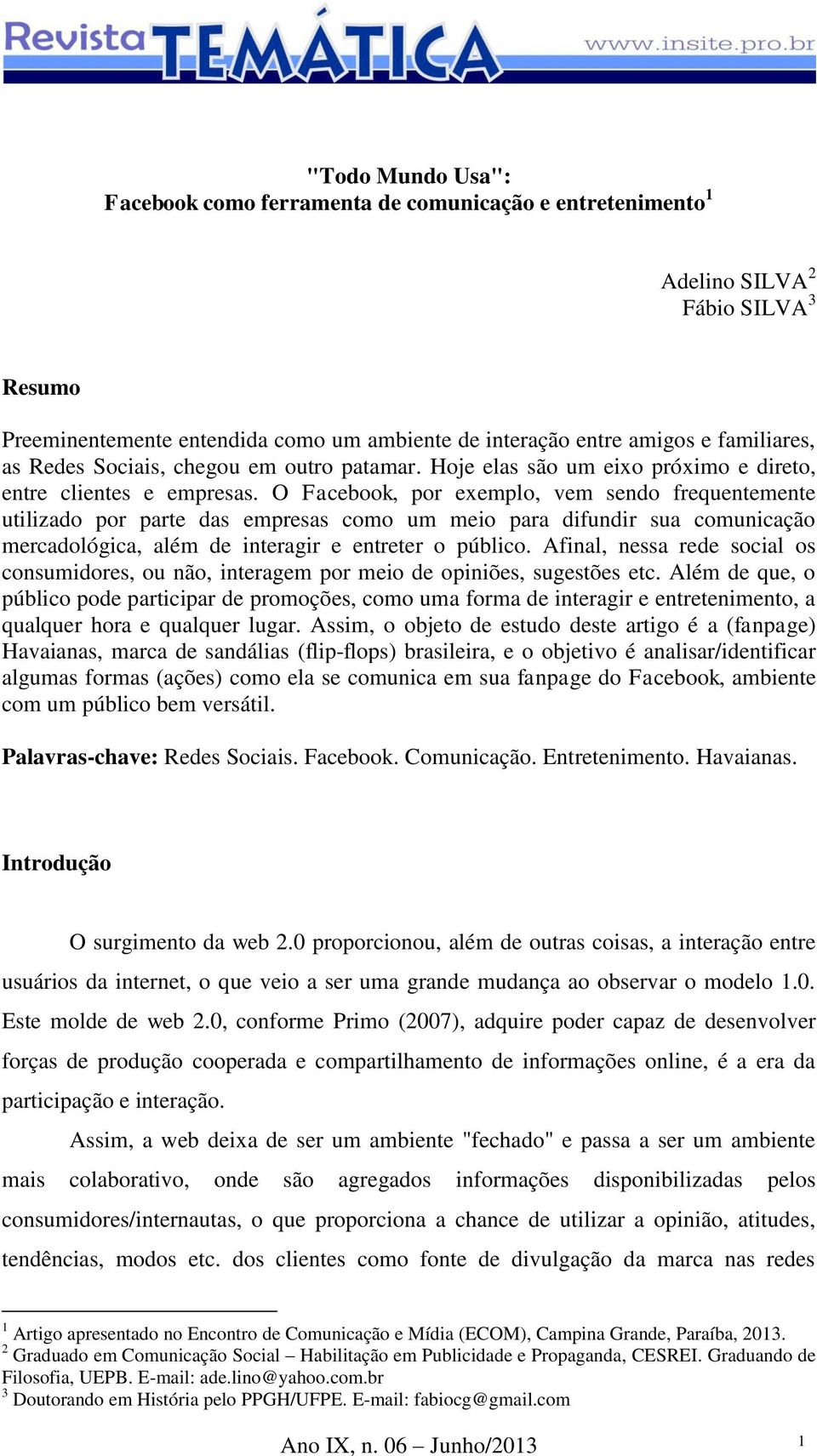 O Facebook, por exemplo, vem sendo frequentemente utilizado por parte das empresas como um meio para difundir sua comunicação mercadológica, além de interagir e entreter o público.