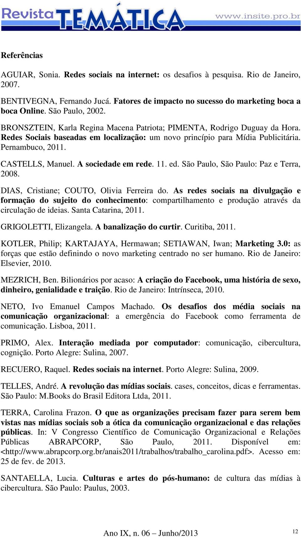 CASTELLS, Manuel. A sociedade em rede. 11. ed. São Paulo, São Paulo: Paz e Terra, 2008. DIAS, Cristiane; COUTO, Olivia Ferreira do.