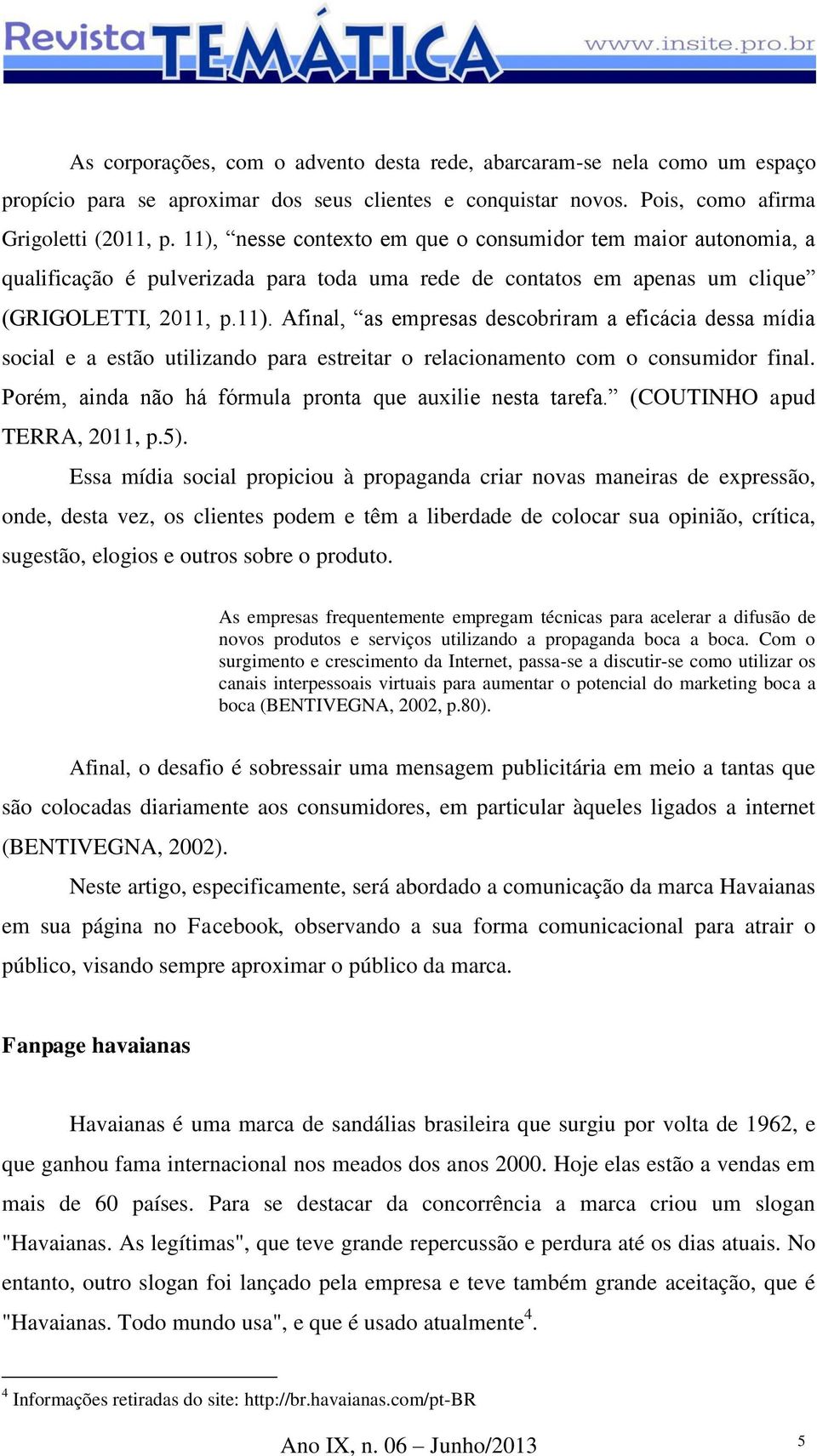 Porém, ainda não há fórmula pronta que auxilie nesta tarefa. (COUTINHO apud TERRA, 2011, p.5).