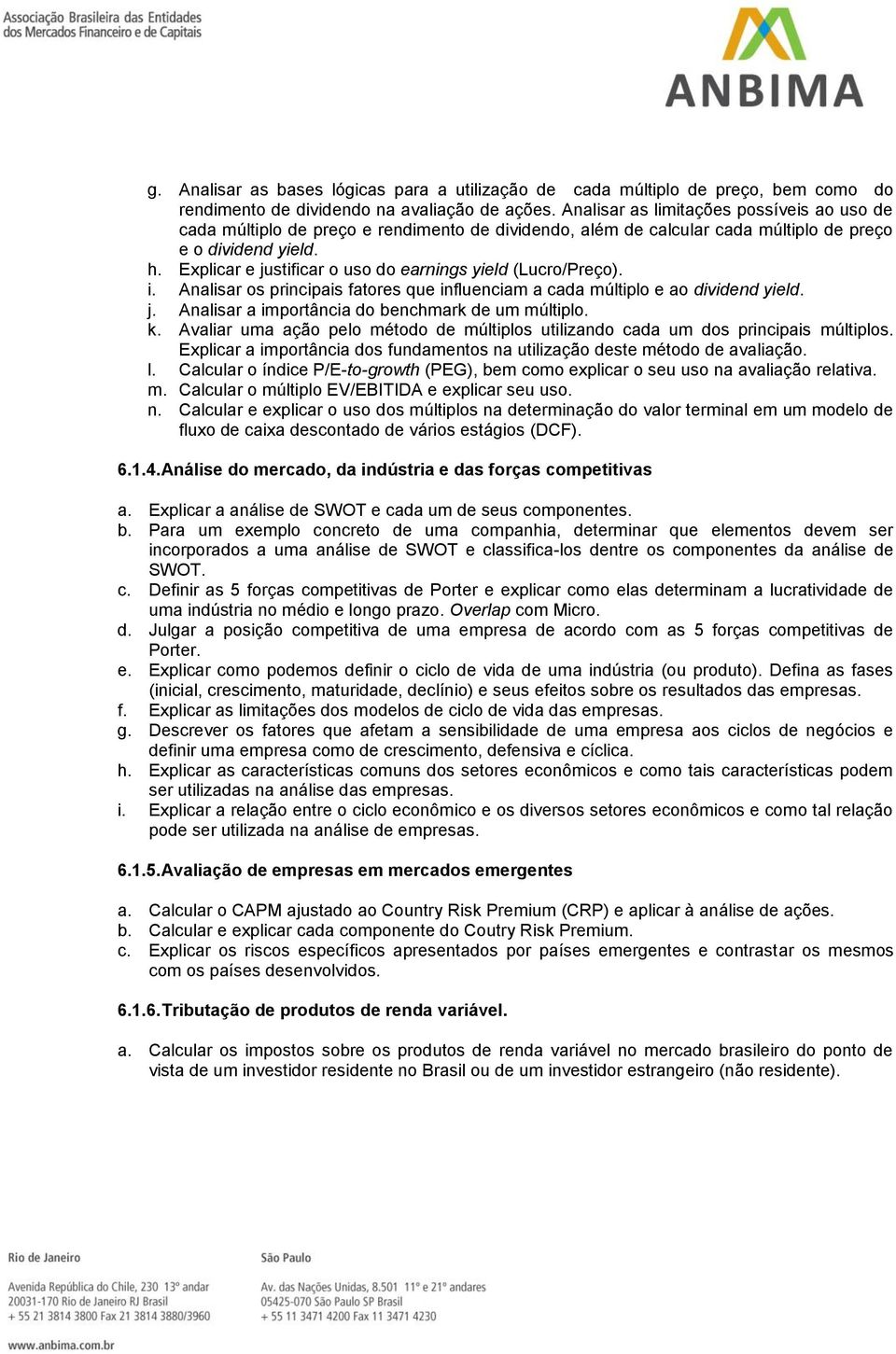 Explicar e justificar o uso do earnings yield (Lucro/Preço). i. Analisar os principais fatores que influenciam a cada múltiplo e ao dividend yield. j. Analisar a importância do benchmark de um múltiplo.