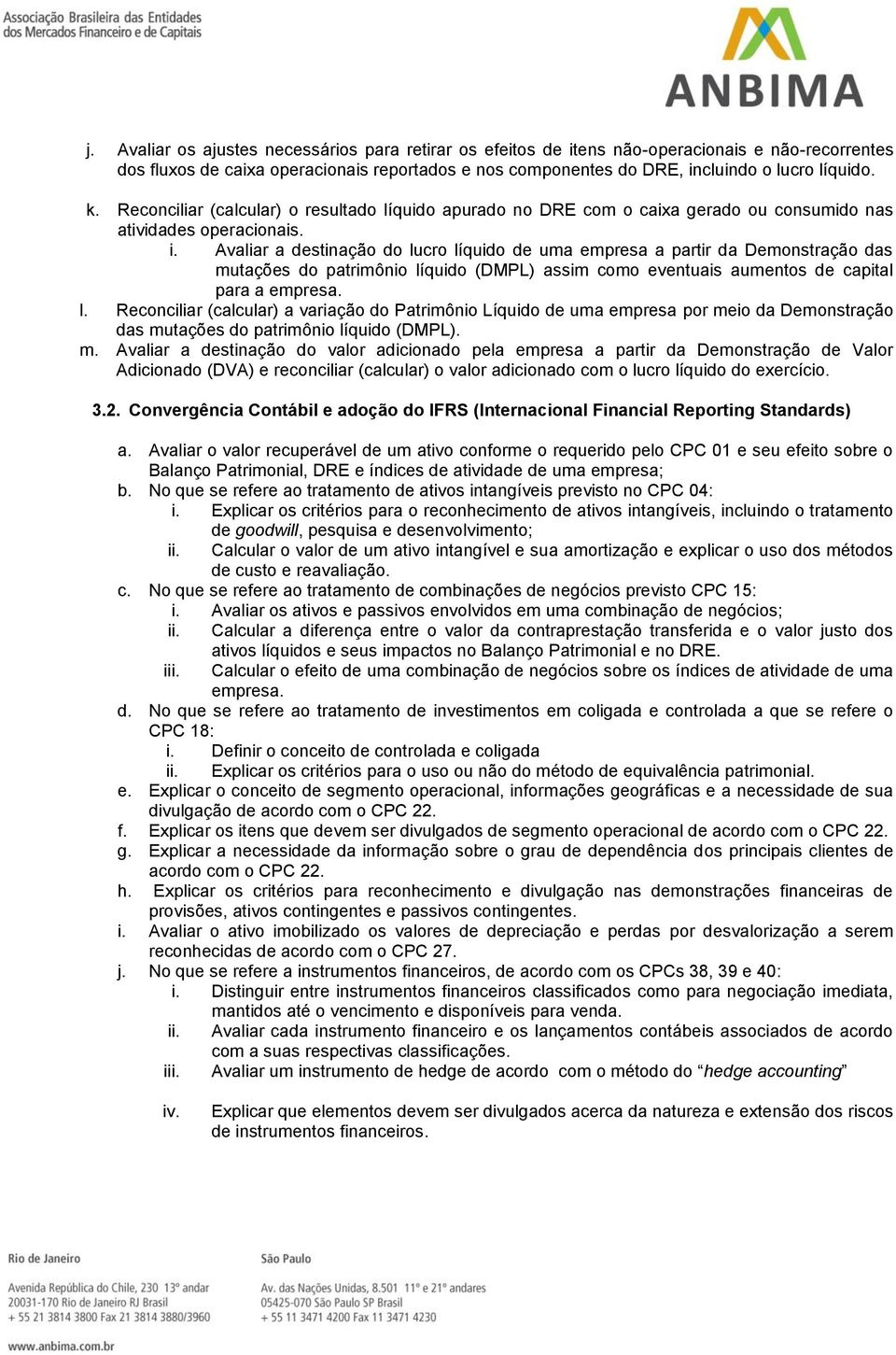 Avaliar a destinação do lucro líquido de uma empresa a partir da Demonstração das mutações do patrimônio líquido (DMPL) assim como eventuais aumentos de capital para a empresa. l. Reconciliar (calcular) a variação do Patrimônio Líquido de uma empresa por meio da Demonstração das mutações do patrimônio líquido (DMPL).