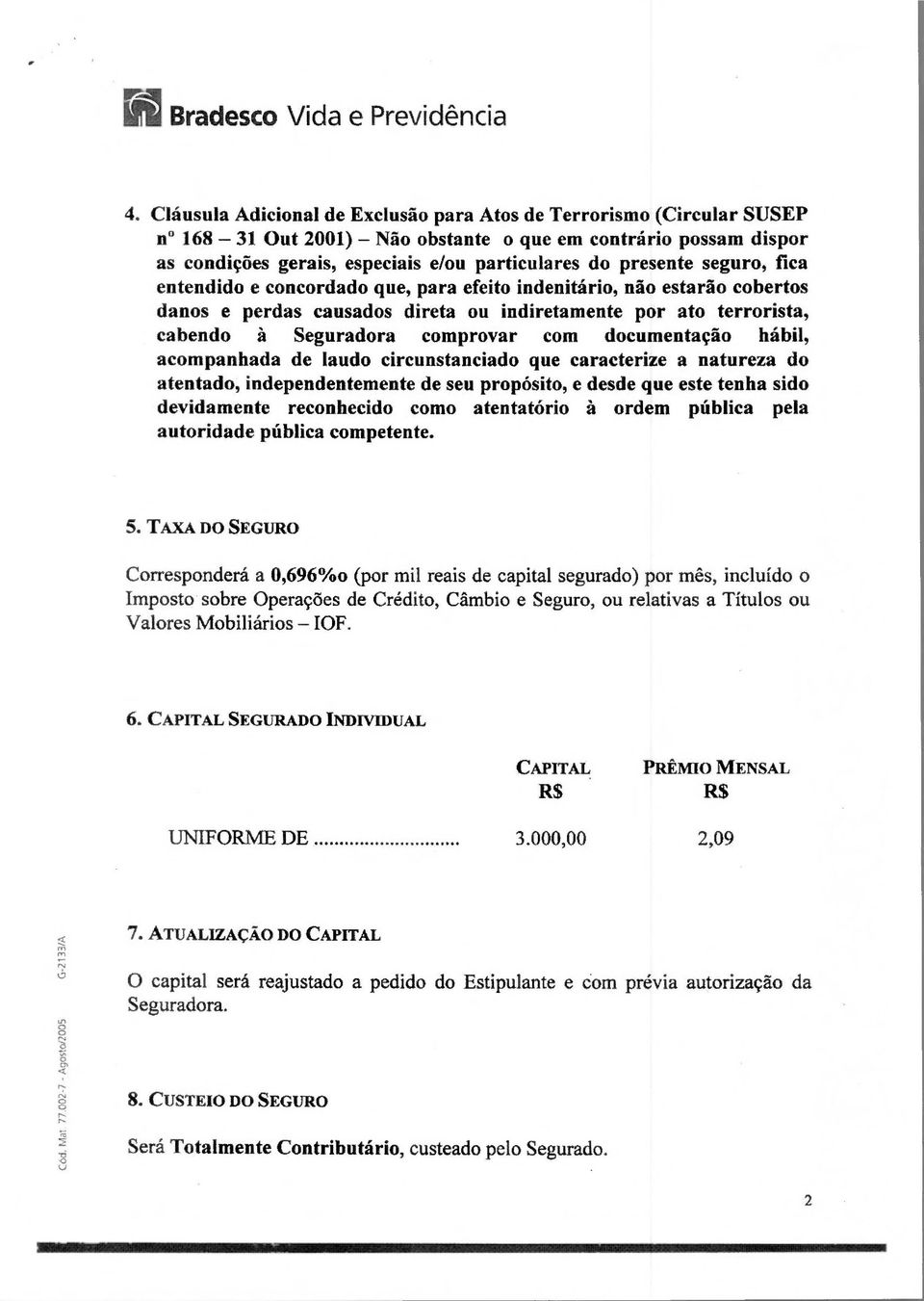 seguro, fica entendido e concordado que, para efeito indenitário, não estarão cobertos danos e perdas causados direta ou indiretamente por ato terrorista, cabendo à Seguradora comprovar com