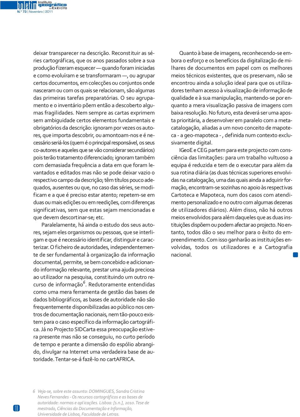 ou conjuntos onde nasceram ou com os quais se relacionam, são algumas das primeiras tarefas preparatórias. O seu agrupamento e o inventário põem então a descoberto algumas fragilidades.