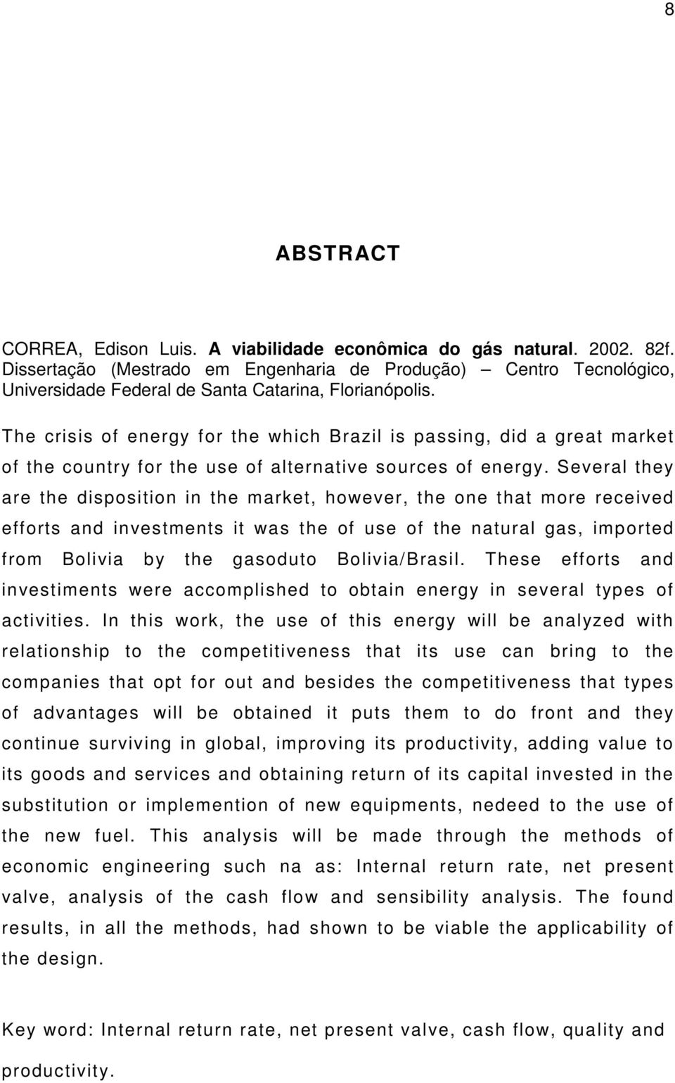 The crisis of energy for the which Brazil is passing, did a great market of the country for the use of alternative sources of energy.