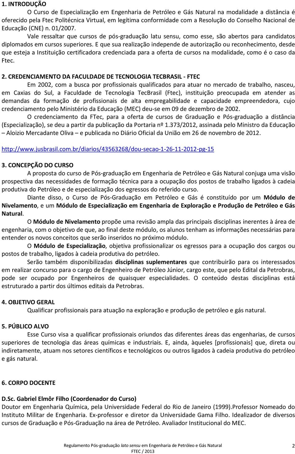 E que sua realização independe de autorização ou reconhecimento, desde que esteja a Instituição certificadora credenciada para a oferta de cursos na modalidade, como é o caso da Ftec. 2.