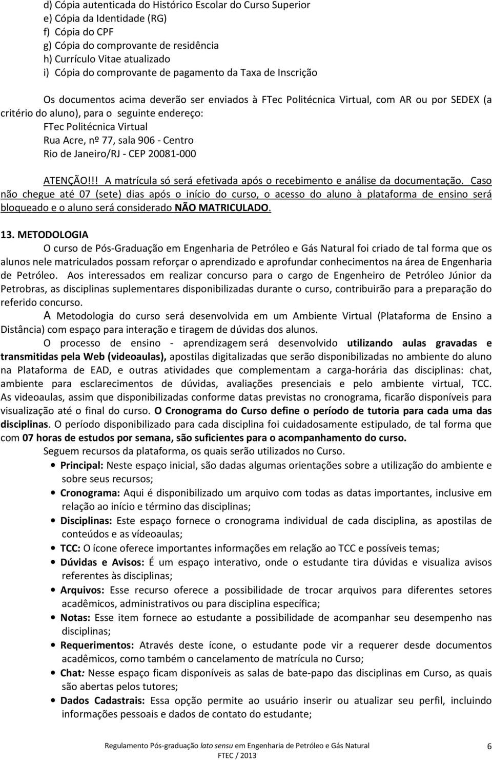 Acre, nº 77, sala 906 - Centro Rio de Janeiro/RJ - CEP 20081-000 ATENÇÃO!!! A matrícula só será efetivada após o recebimento e análise da documentação.